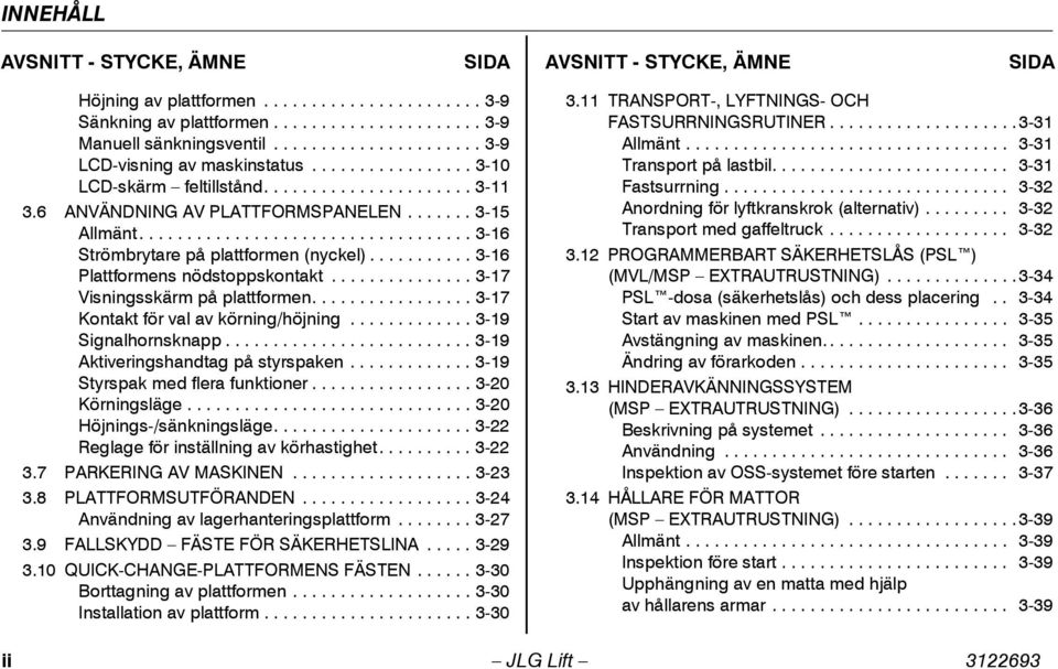 .................................. 3-16 Strömbrytare på plattformen (nyckel)........... 3-16 Plattformens nödstoppskontakt............... 3-17 Visningsskärm på plattformen.