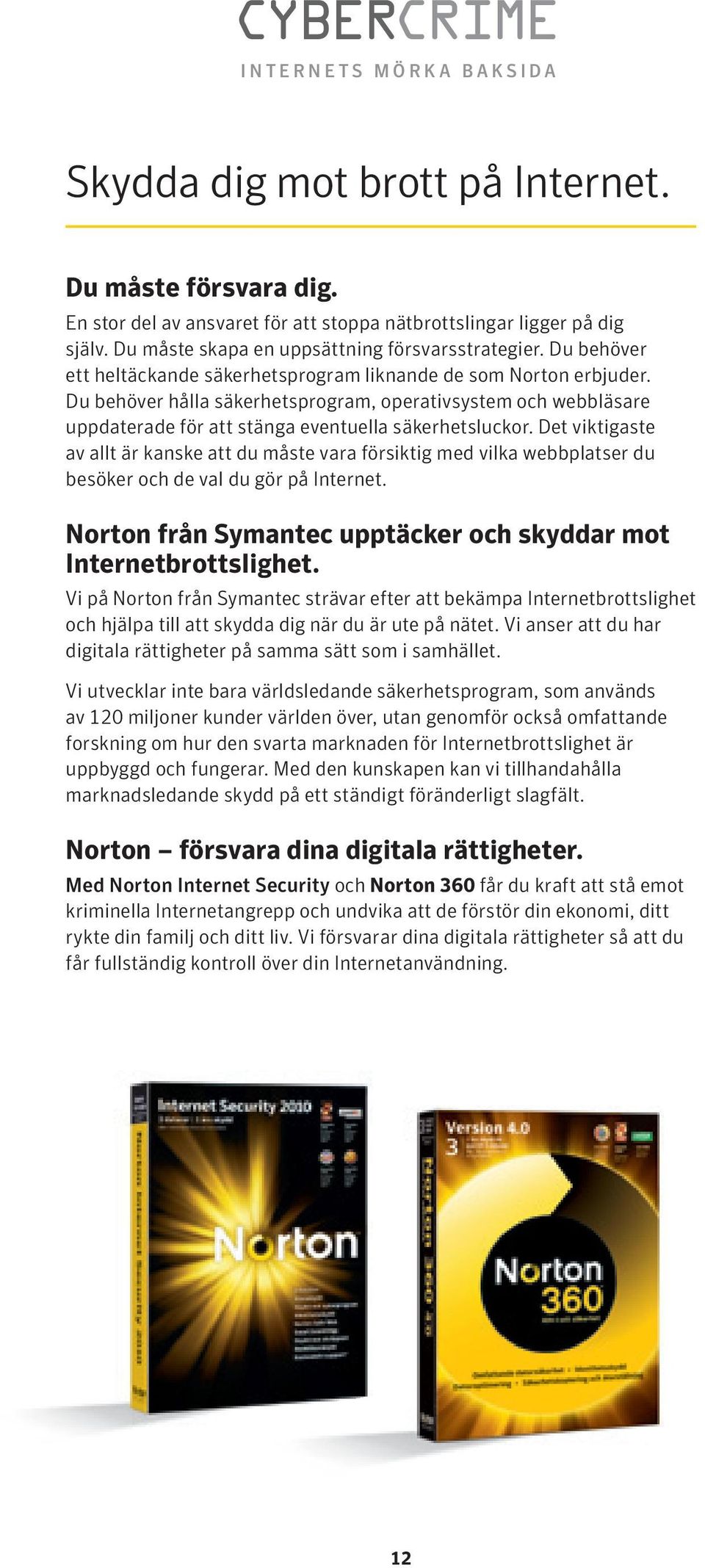 Det viktigaste av allt är kanske att du måste vara försiktig med vilka webbplatser du besöker och de val du gör på Internet. Norton från Symantec upptäcker och skyddar mot Internetbrottslighet.