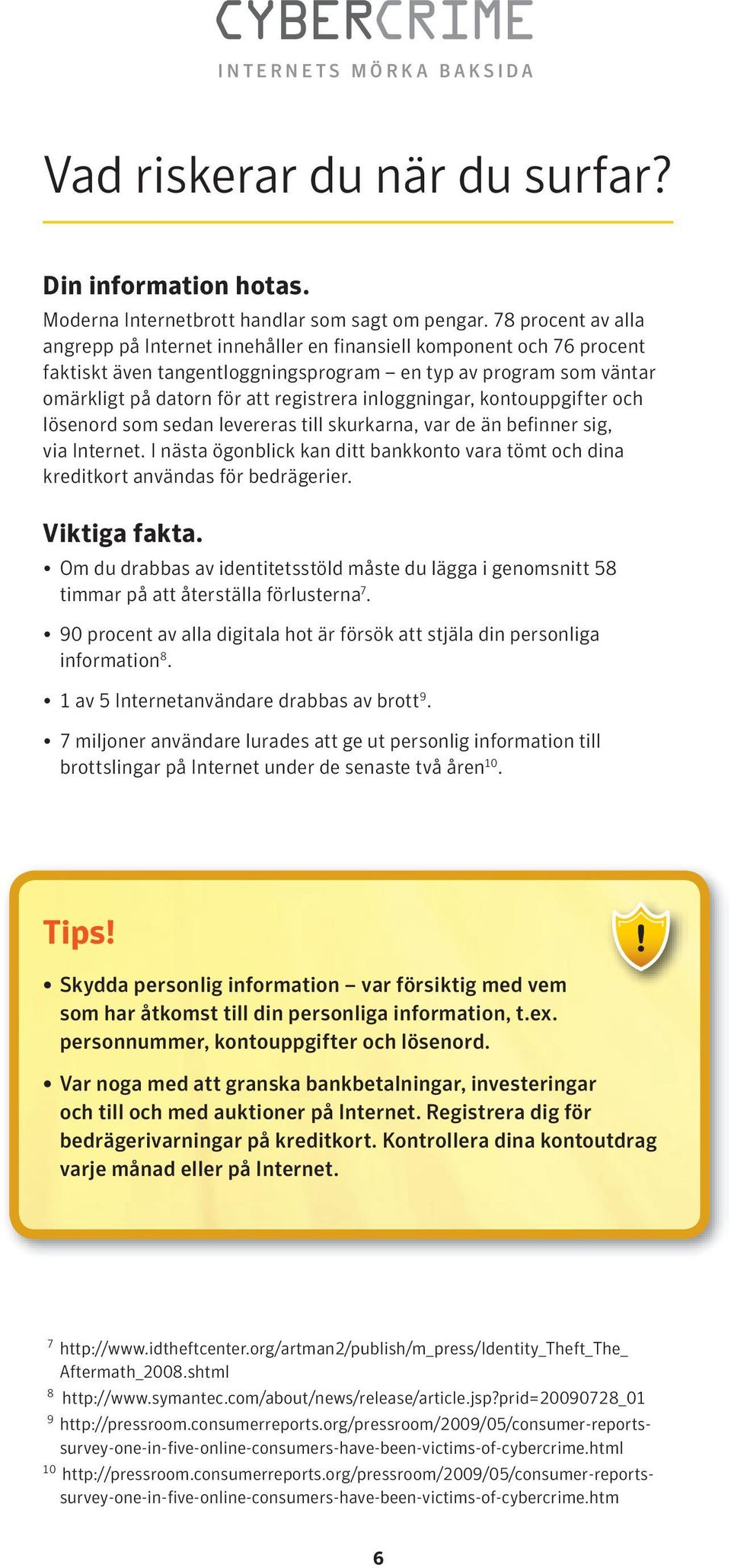 inloggningar, kontouppgifter och lösenord som sedan levereras till skurkarna, var de än befinner sig, via Internet.