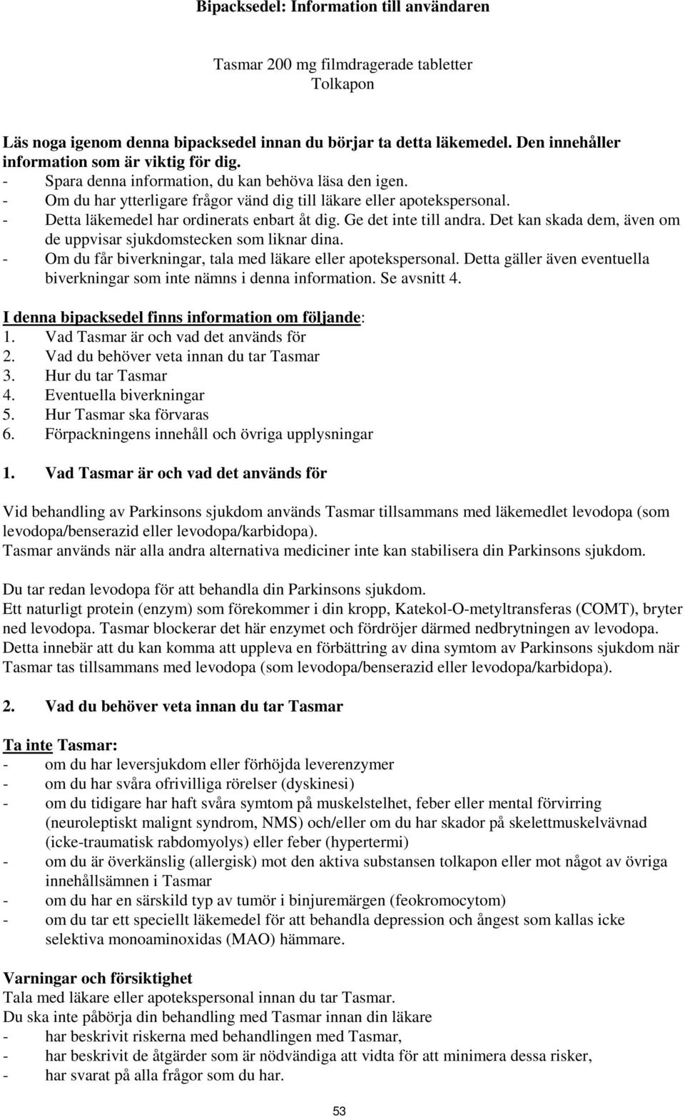 - Detta läkemedel har ordinerats enbart åt dig. Ge det inte till andra. Det kan skada dem, även om de uppvisar sjukdomstecken som liknar dina.