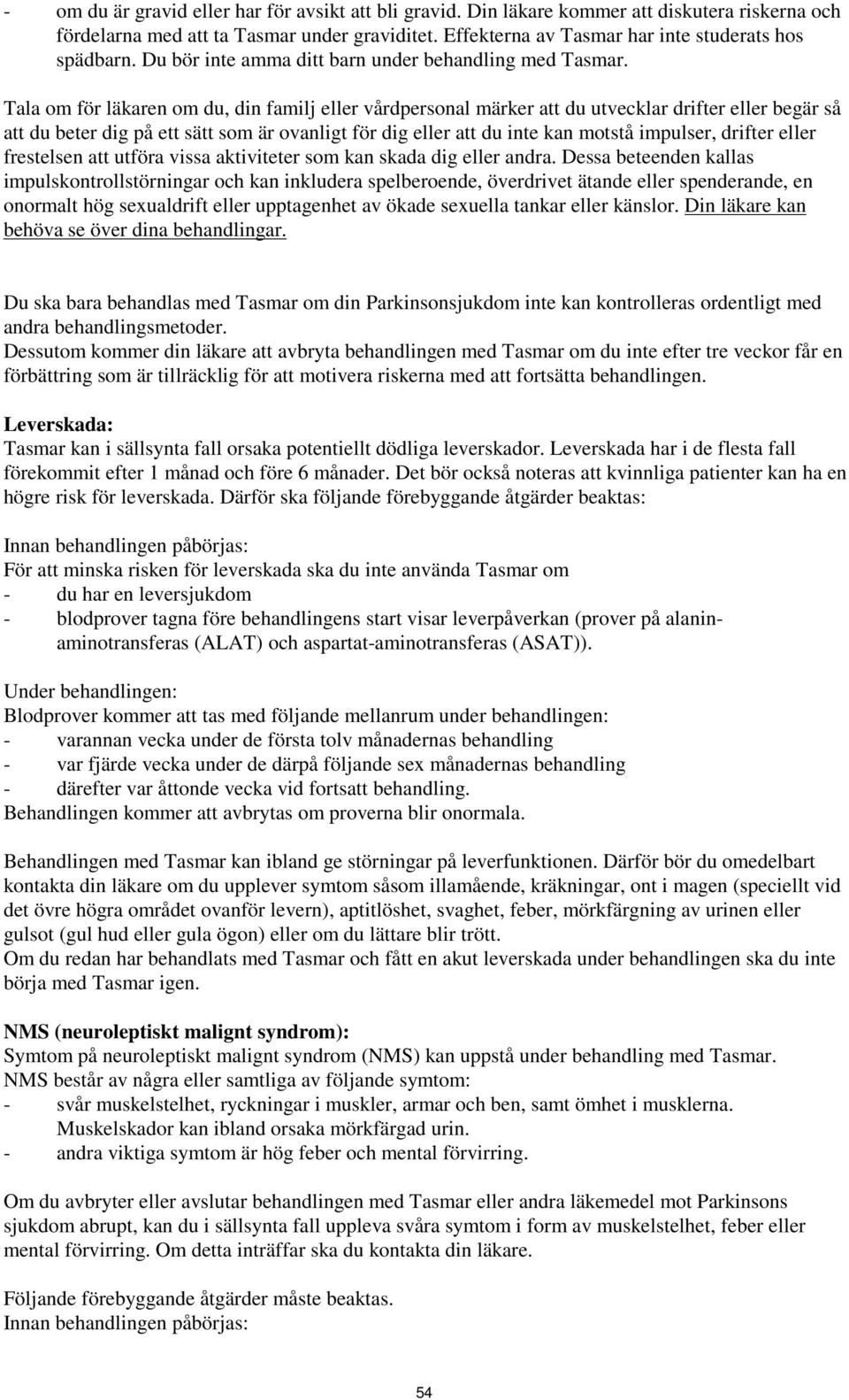 Tala om för läkaren om du, din familj eller vårdpersonal märker att du utvecklar drifter eller begär så att du beter dig på ett sätt som är ovanligt för dig eller att du inte kan motstå impulser,