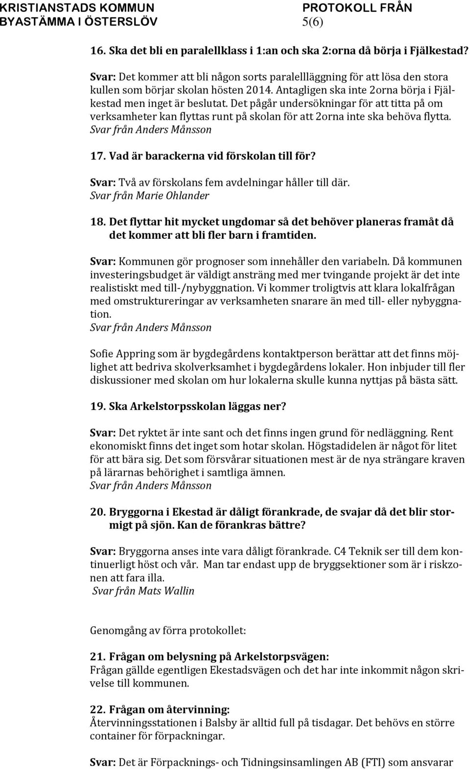 Det pågår undersökningar för att titta på om verksamheter kan flyttas runt på skolan för att 2orna inte ska behöva flytta. Svar från Anders Månsson 17. Vad är barackerna vid förskolan till för?