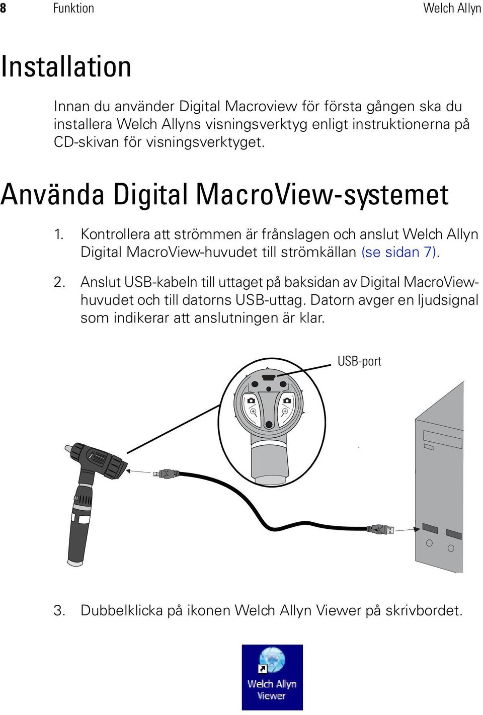 Kontrollera att strömmen är frånslagen och anslut Welch Allyn Digital MacroView-huvudet till strömkällan (se sidan 7). 2.