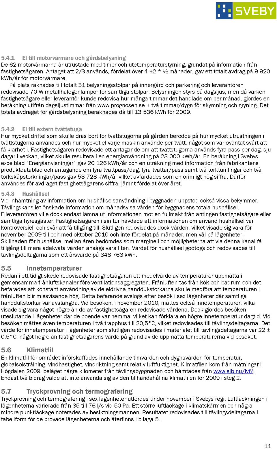 På plats räknades till totalt 31 belysningsstolpar på innergård och parkering och leverantören redovisade 7 W metallhalogenlampor för samtliga stolpar.