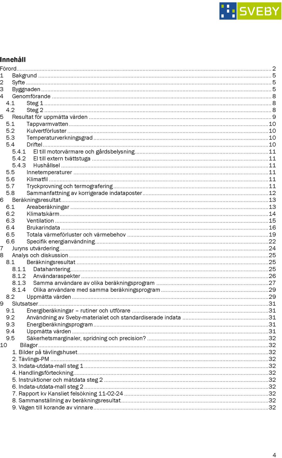 .. 11 5.7 Tryckprovning och termografering... 11 5.8 Sammanfattning av korrigerade indataposter... 12 6 Beräkningsresultat... 13 6.1 Areaberäkningar... 13 6.2 Klimatskärm... 14 6.3 Ventilation... 15 6.