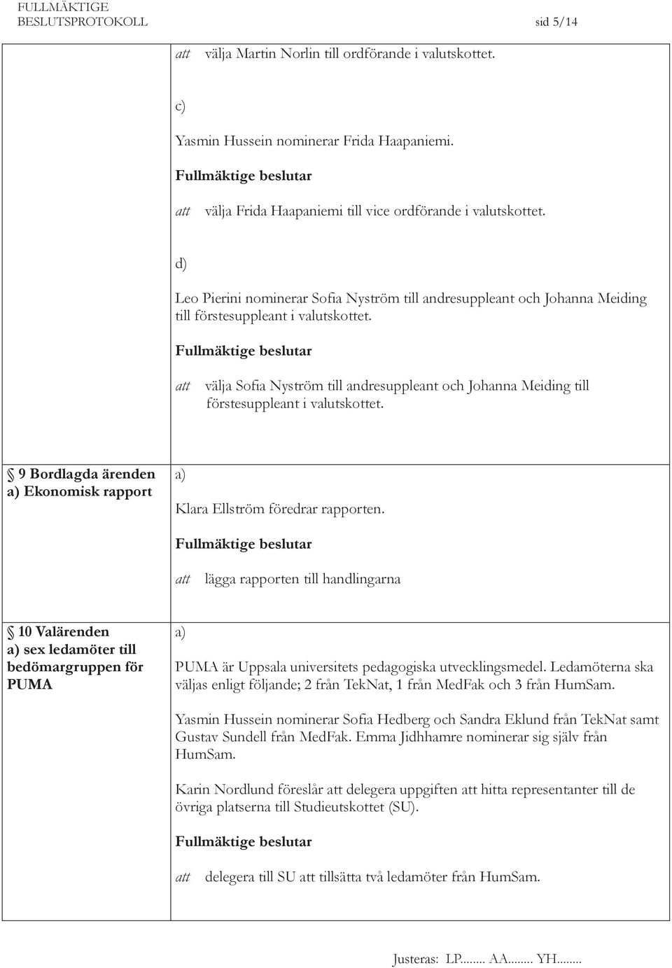 välja Sofia Nyström till andresuppleant och Johanna Meiding till förstesuppleant i valutskottet. 9 Bordlagda ärenden Ekonomisk rapport Klara Ellström föredrar rapporten.