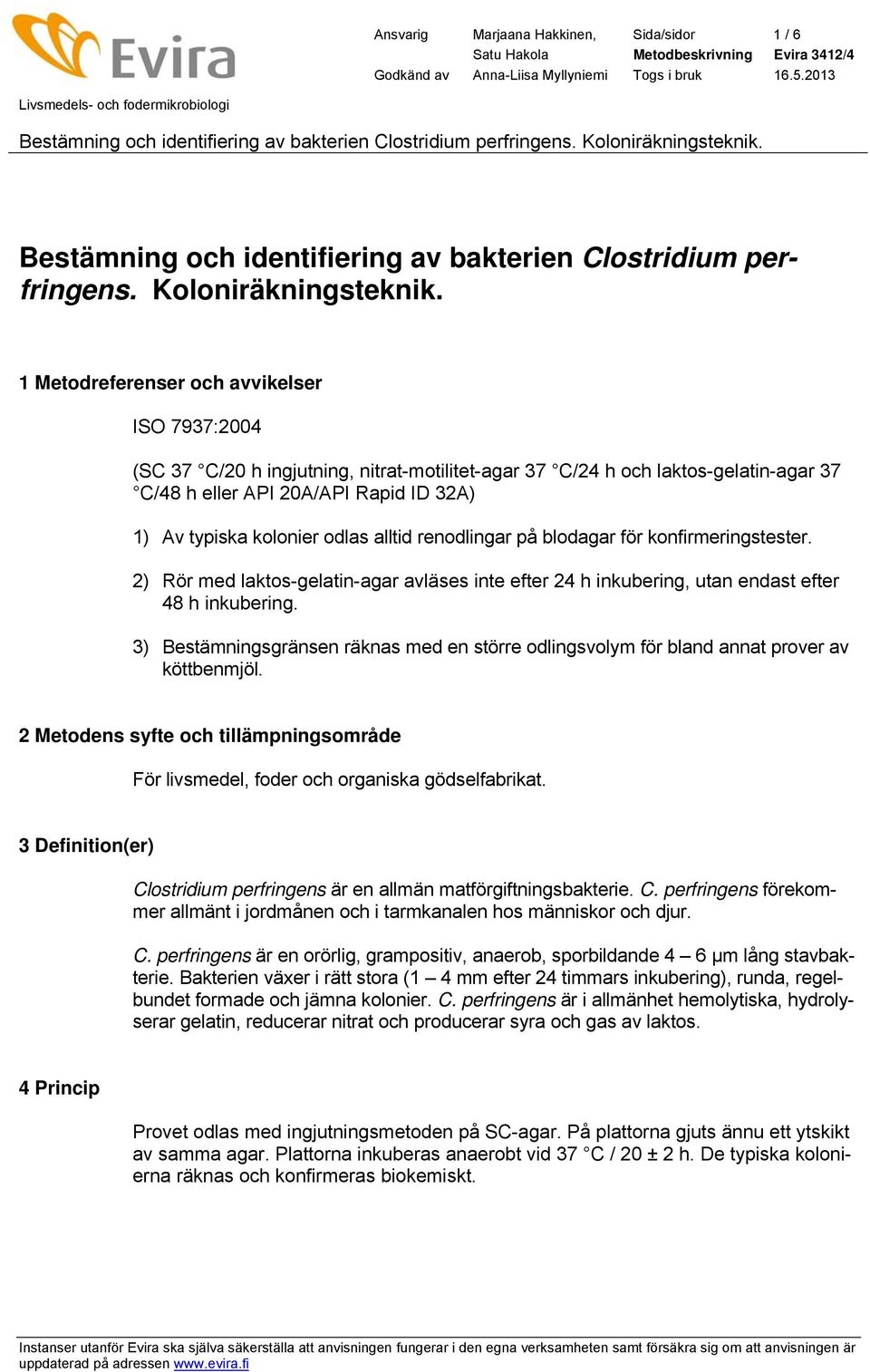 alltid renodlingar på blodagar för konfirmeringstester. 2) Rör med laktos-gelatin-agar avläses inte efter 24 h inkubering, utan endast efter 48 h inkubering.