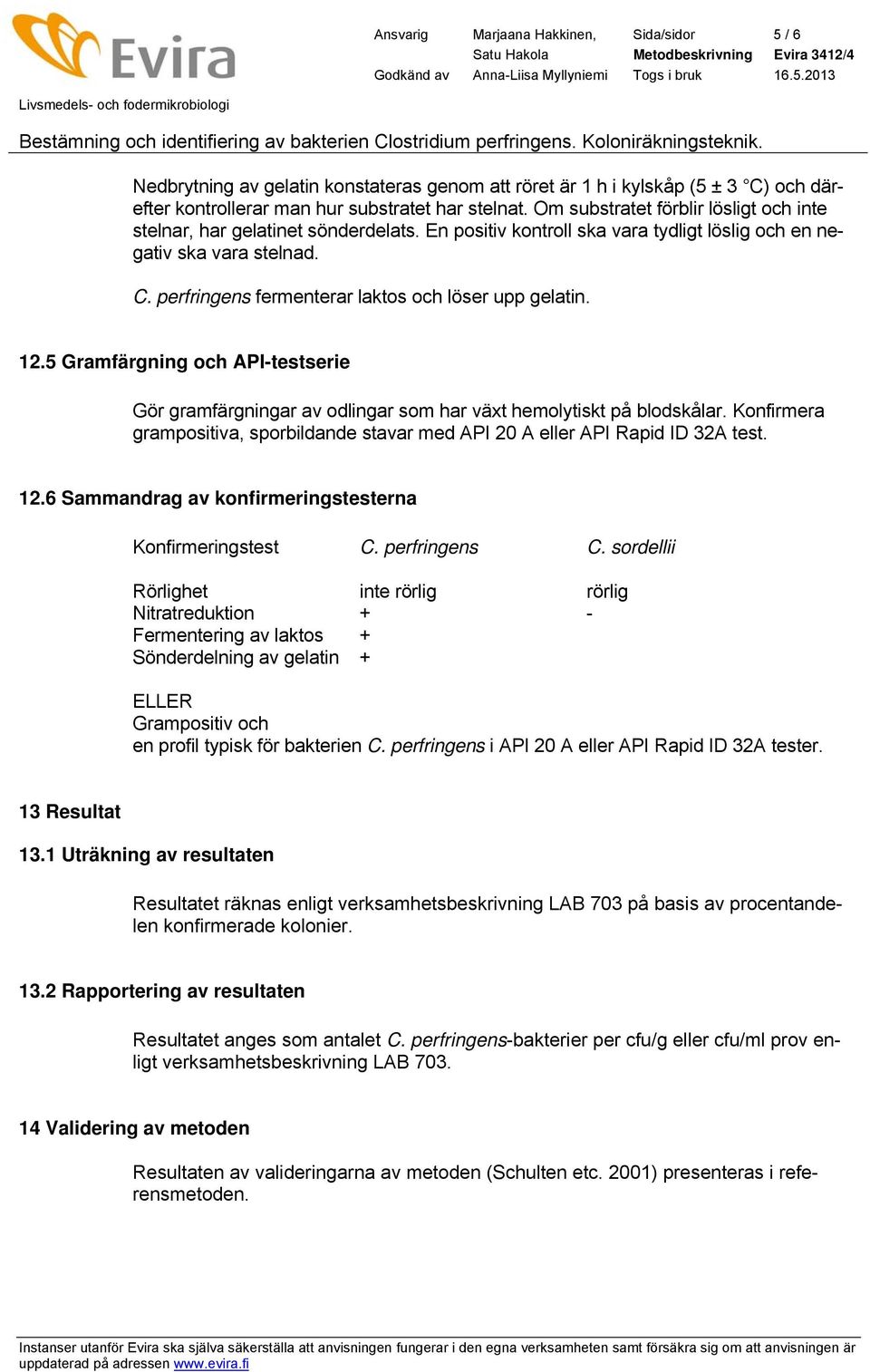 perfringens fermenterar laktos och löser upp gelatin. 12.5 Gramfärgning och API-testserie Gör gramfärgningar av odlingar som har växt hemolytiskt på blodskålar.