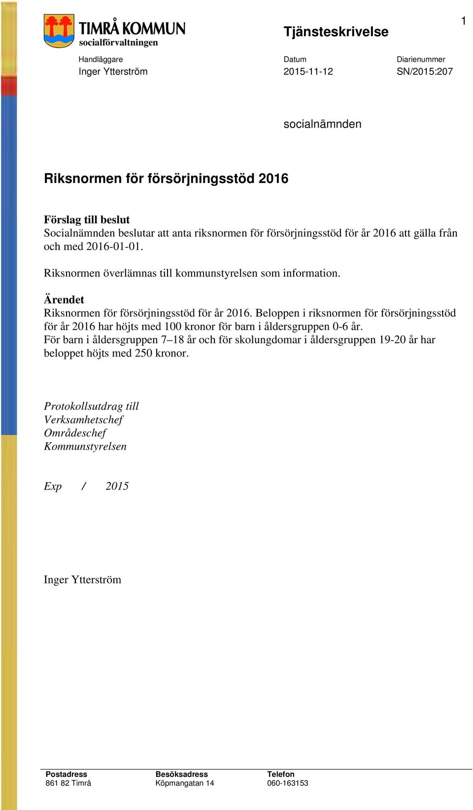 Ärendet Rksnormen för försörjnngsstöd för år 2016. Beloppen rksnormen för försörjnngsstöd för år 2016 har höjts med 100 kronor för barn åldersgruppen 0-6 år.