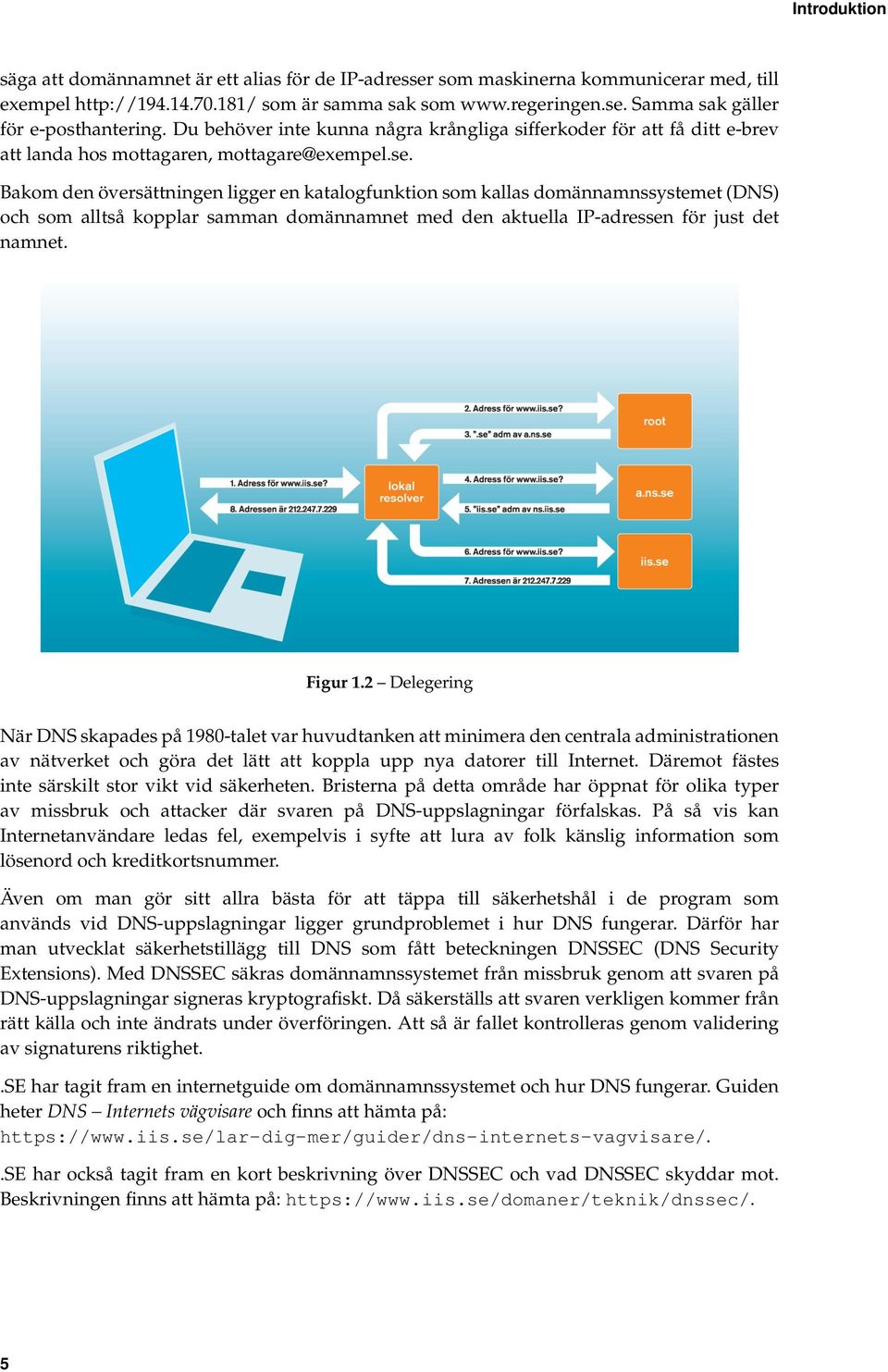 Bakom den översättningen ligger en katalogfunktion som kallas domännamnssystemet (DNS) och som alltså kopplar samman domännamnet med den aktuella IP-adressen för just det namnet. Figur 1.