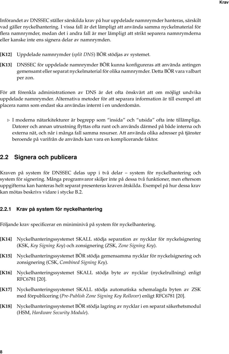 namnrymden. [K12] [K13] Uppdelade namnrymder (split DNS) BÖR stödjas av systemet.