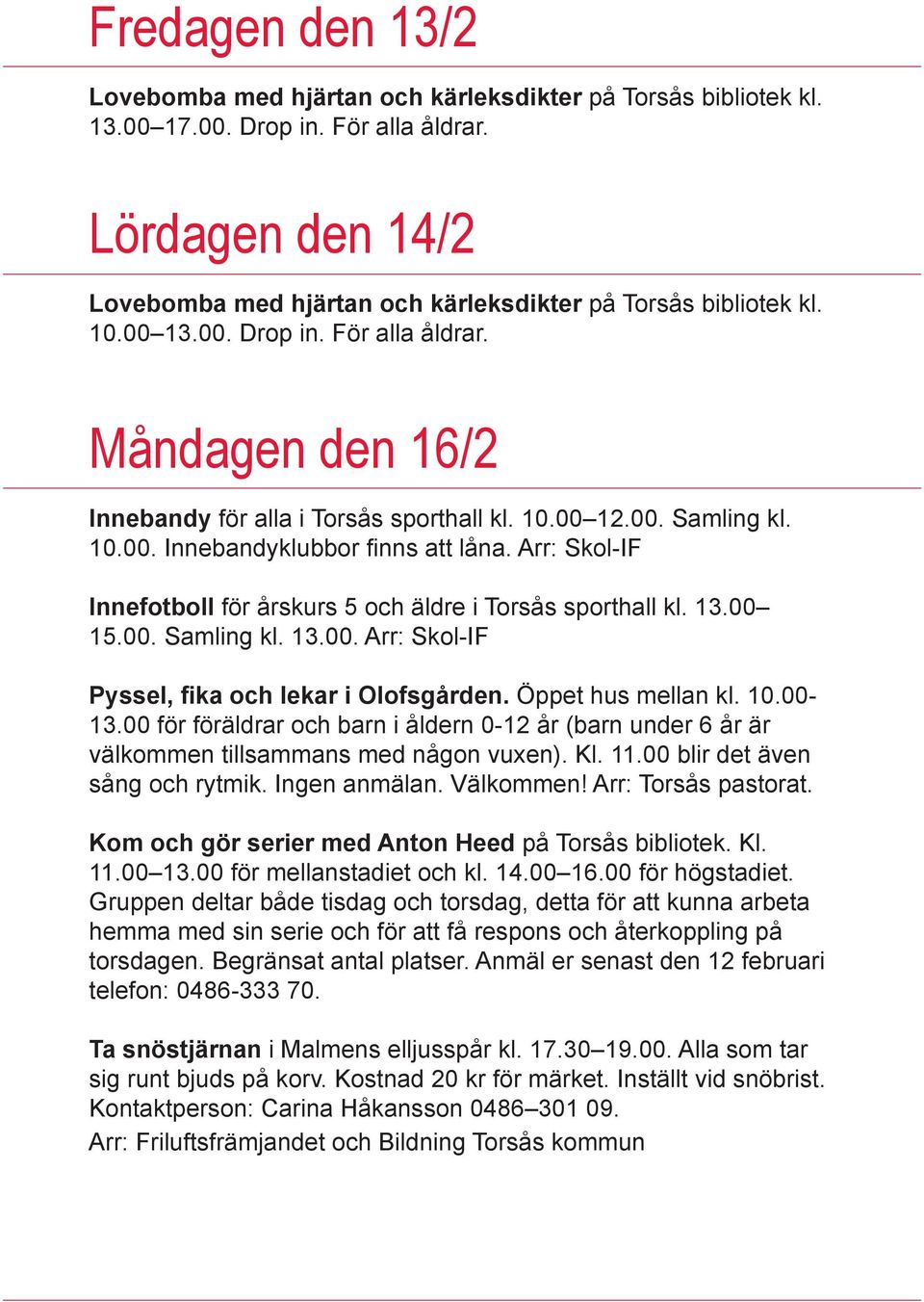 10.00. Innebandyklubbor finns att låna. Arr: Skol-IF Innefotboll för årskurs 5 och äldre i Torsås sporthall kl. 13.00 15.00. Samling kl. 13.00. Arr: Skol-IF Pyssel, fika och lekar i Olofsgården.
