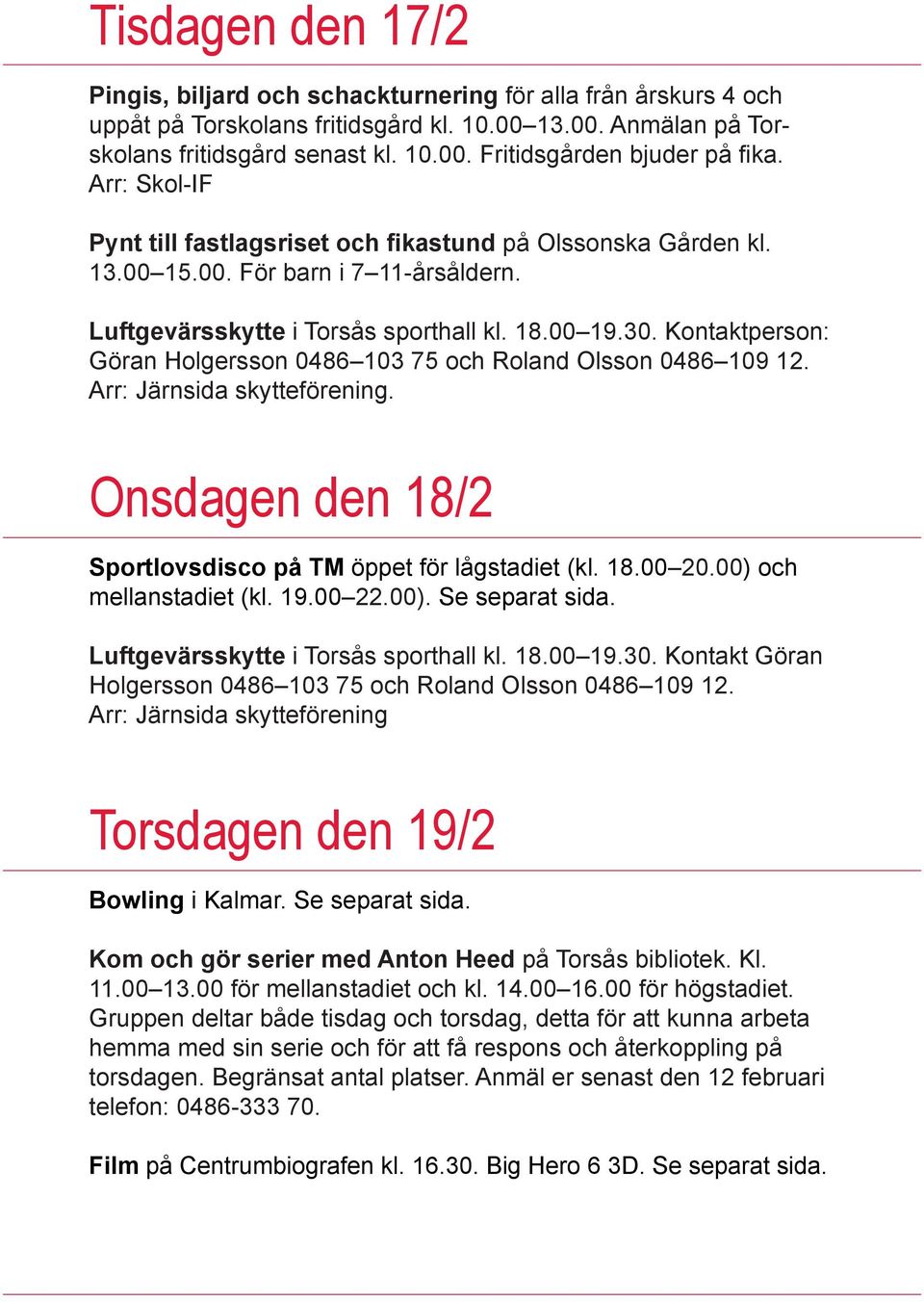 Kontaktperson: Göran Holgersson 0486 103 75 och Roland Olsson 0486 109 12. Arr: Järnsida skytteförening. Onsdagen den 18/2 Sportlovsdisco på TM öppet för lågstadiet (kl. 18.00 20.