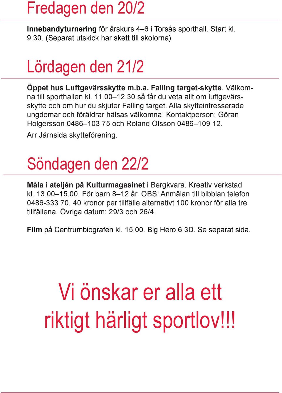Kontaktperson: Göran Holgersson 0486 103 75 och Roland Olsson 0486 109 12. Arr Järnsida skytteförening. Söndagen den 22/2 Måla i ateljén på Kulturmagasinet i Bergkvara. Kreativ verkstad kl. 13.00 15.