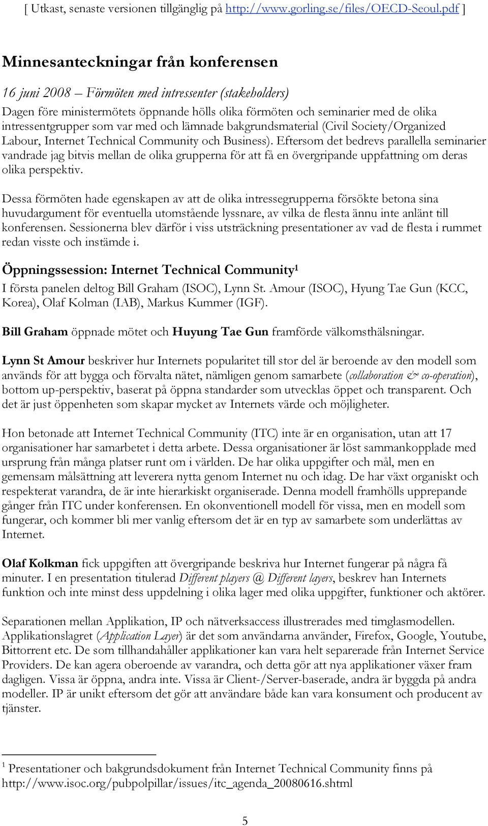 Eftersom det bedrevs parallella seminarier vandrade jag bitvis mellan de olika grupperna för att få en övergripande uppfattning om deras olika perspektiv.