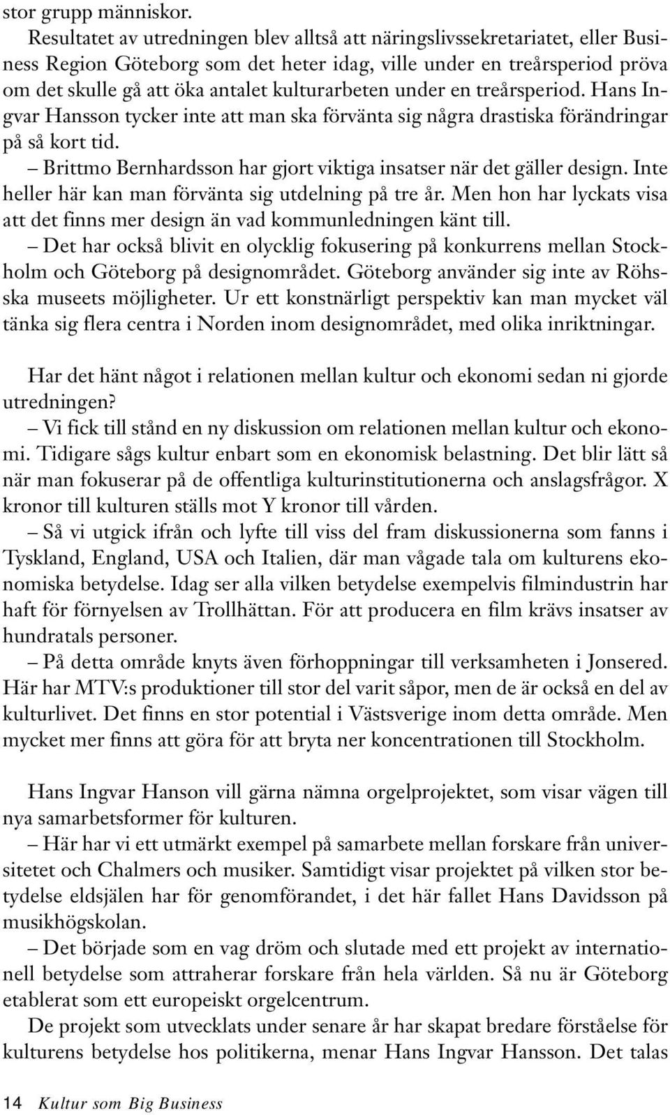 under en treårsperiod. Hans Ingvar Hansson tycker inte att man ska förvänta sig några drastiska förändringar på så kort tid. Brittmo Bernhardsson har gjort viktiga insatser när det gäller design.