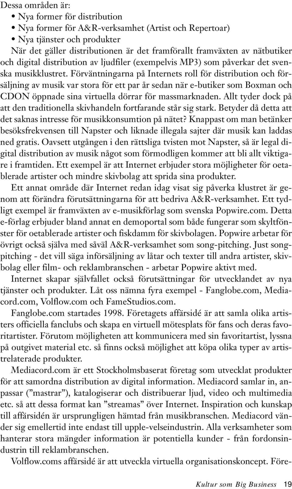 Förväntningarna på Internets roll för distribution och försäljning av musik var stora för ett par år sedan när e-butiker som Boxman och CDON öppnade sina virtuella dörrar för massmarknaden.