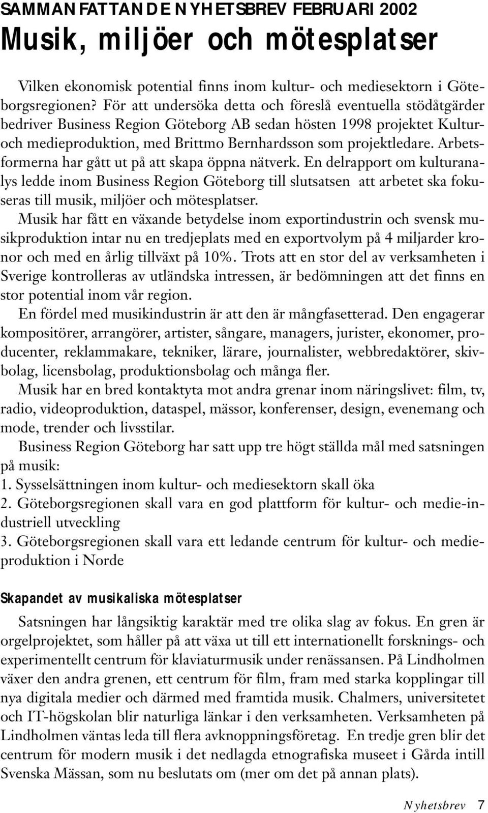 Arbetsformerna har gått ut på att skapa öppna nätverk. En delrapport om kulturanalys ledde inom Business Region Göteborg till slutsatsen att arbetet ska fokuseras till musik, miljöer och mötesplatser.