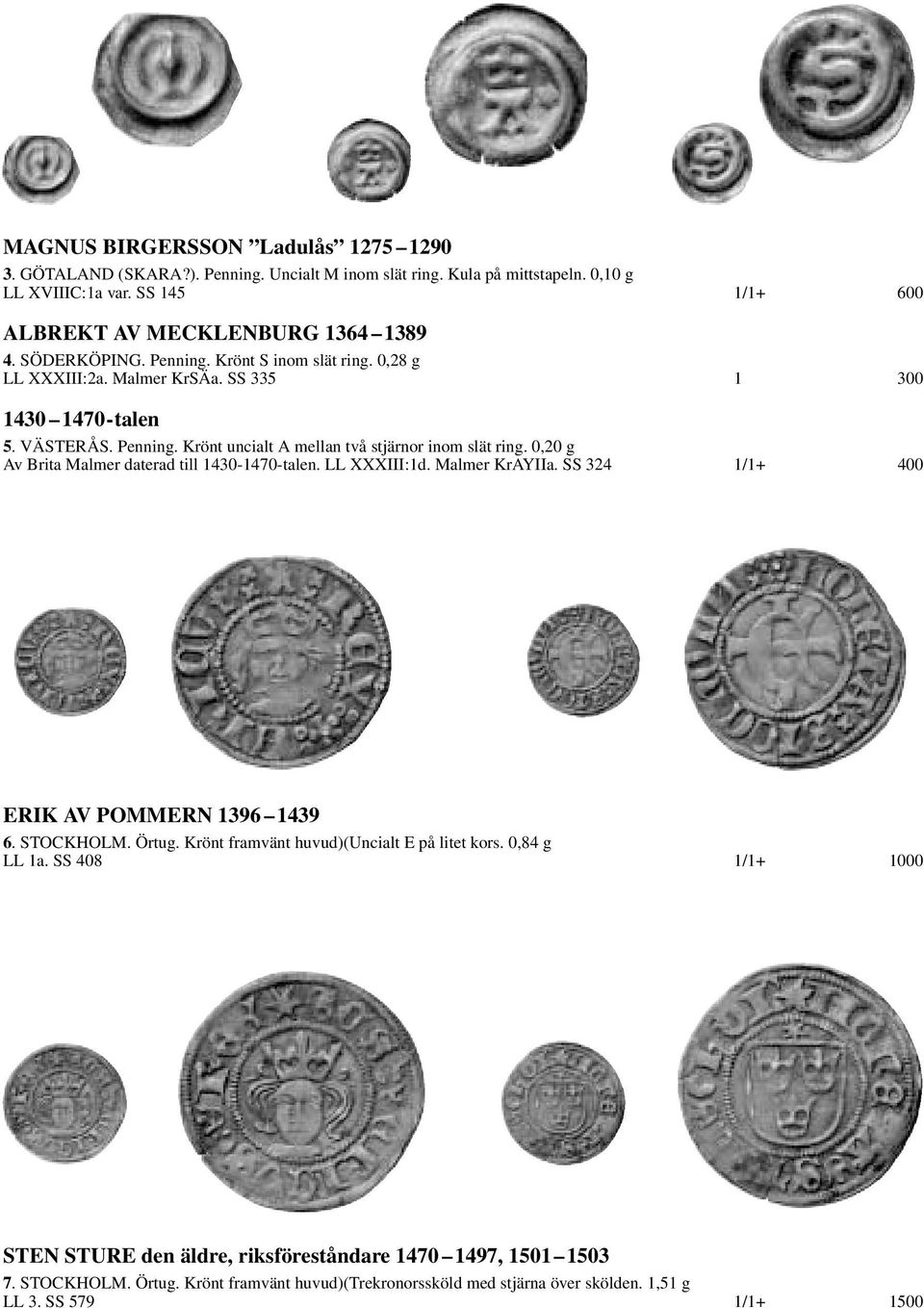 0,20 g Av Brita Malmer daterad till 1430-1470-talen. LL XXXIII:1d. Malmer KrAYIIa. SS 324 1/1+ 400 ERIK AV POMMERN 1396 1439 6. STOCKHOLM. Örtug. Krönt framvänt huvud)(uncialt E på litet kors.