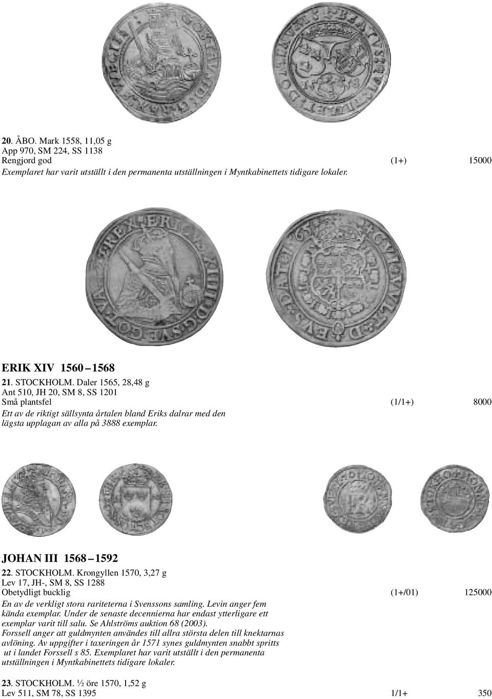 JOHAN III 1568 1592 22. STOCKHOLM. Krongyllen 1570, 3,27 g Lev 17, JH-, SM 8, SS 1288 Obetydligt bucklig (1+/01) 125000 En av de verkligt stora rariteterna i Svenssons samling.