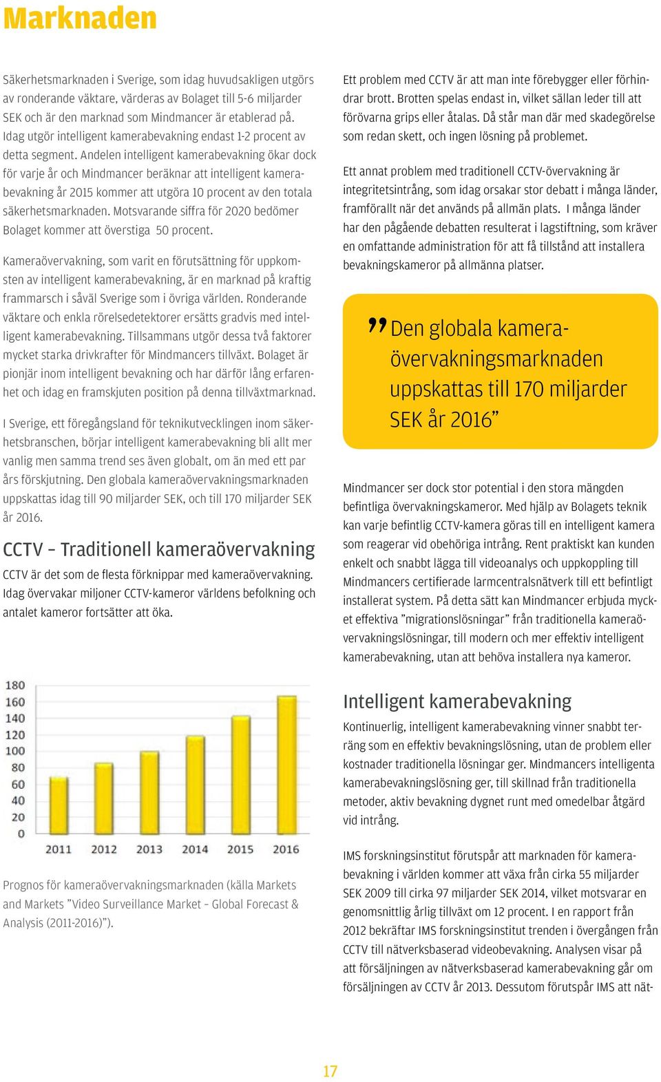 Andelen intelligent kamerabevakning ökar dock för varje år och Mindmancer beräknar att intelligent kamerabevakning år 2015 kommer att utgöra 10 procent av den totala säkerhetsmarknaden.