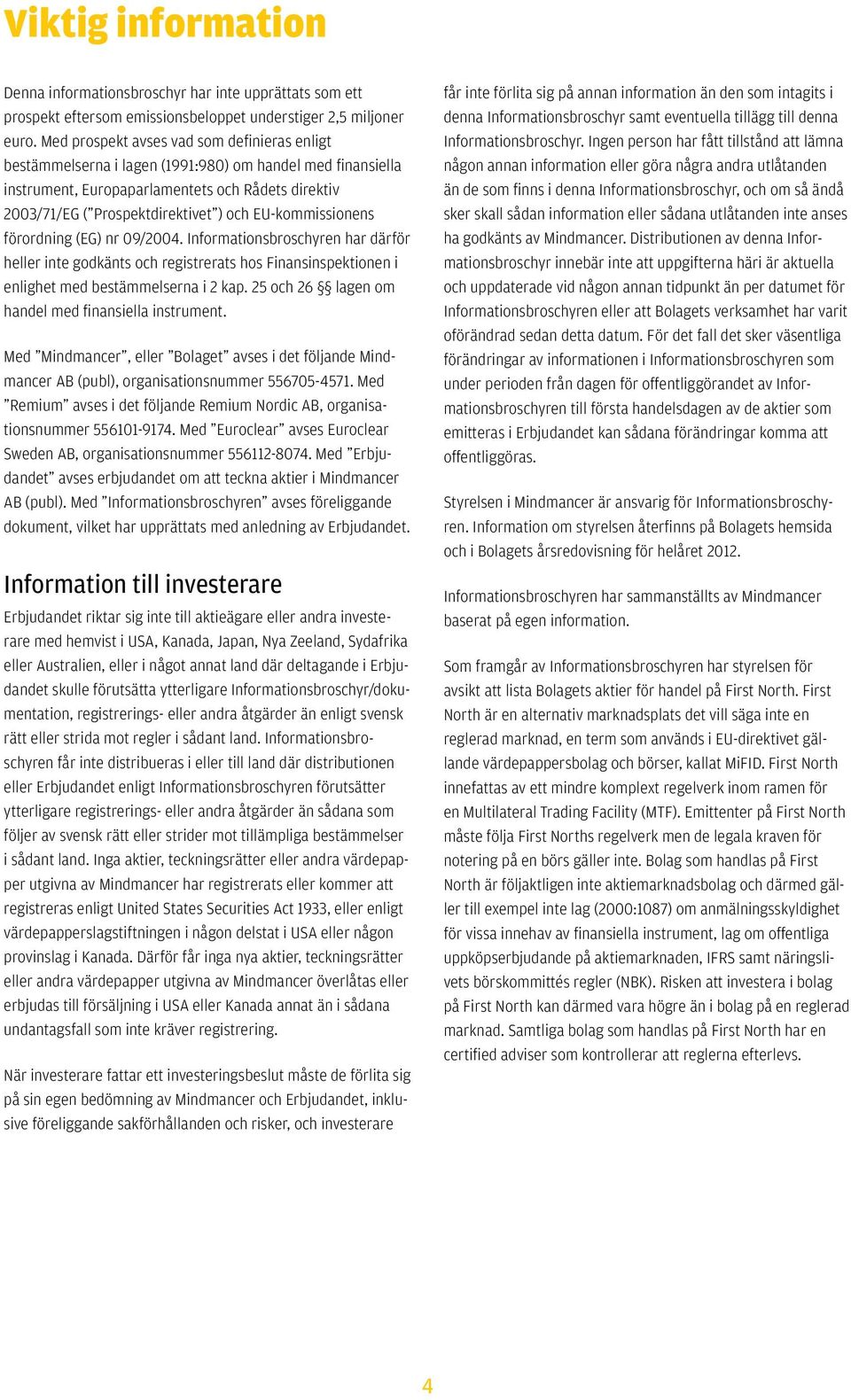 EU-kommissionens förordning (EG) nr 09/2004. Informationsbroschyren har därför heller inte godkänts och registrerats hos Finansinspektionen i enlighet med bestämmelserna i 2 kap.