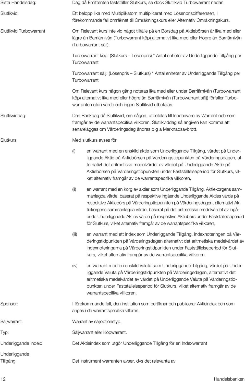 Om Relevant kurs inte vid något tillfälle på en Börsdag på Aktiebörsen är lika med eller lägre än Barriärnivån (Turbowarrant köp) alternativt lika med eller Högre än Barriärnivån (Turbowarrant sälj):