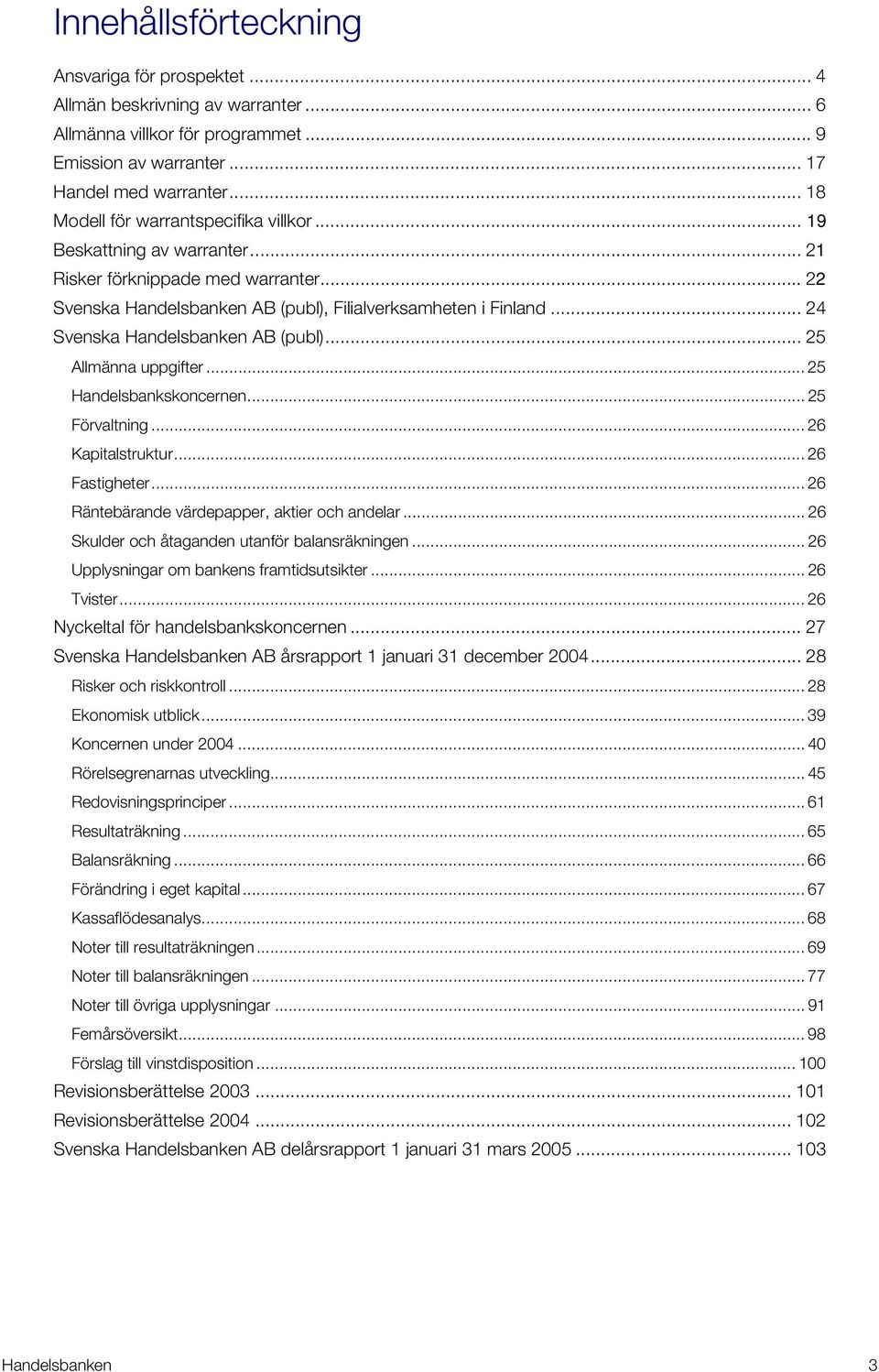 .. 24 Svenska Handelsbanken AB (publ)... 25 Allmänna uppgifter... 25 Handelsbankskoncernen... 25 Förvaltning... 26 Kapitalstruktur... 26 Fastigheter... 26 Räntebärande värdepapper, aktier och andelar.