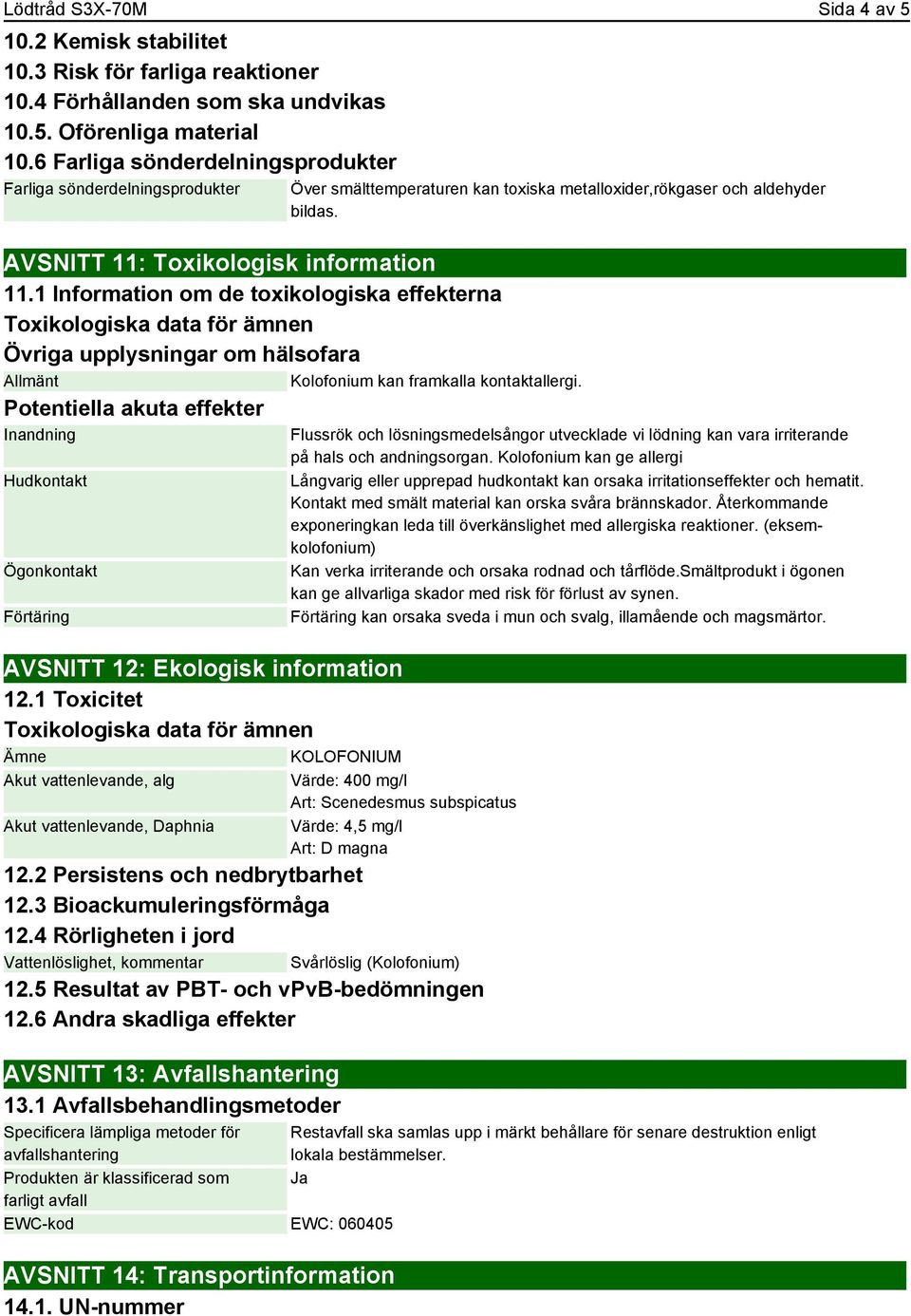 1 Information om de toxikologiska effekterna Toxikologiska data för ämnen Övriga upplysningar om hälsofara Allmänt Kolofonium kan framkalla kontaktallergi.