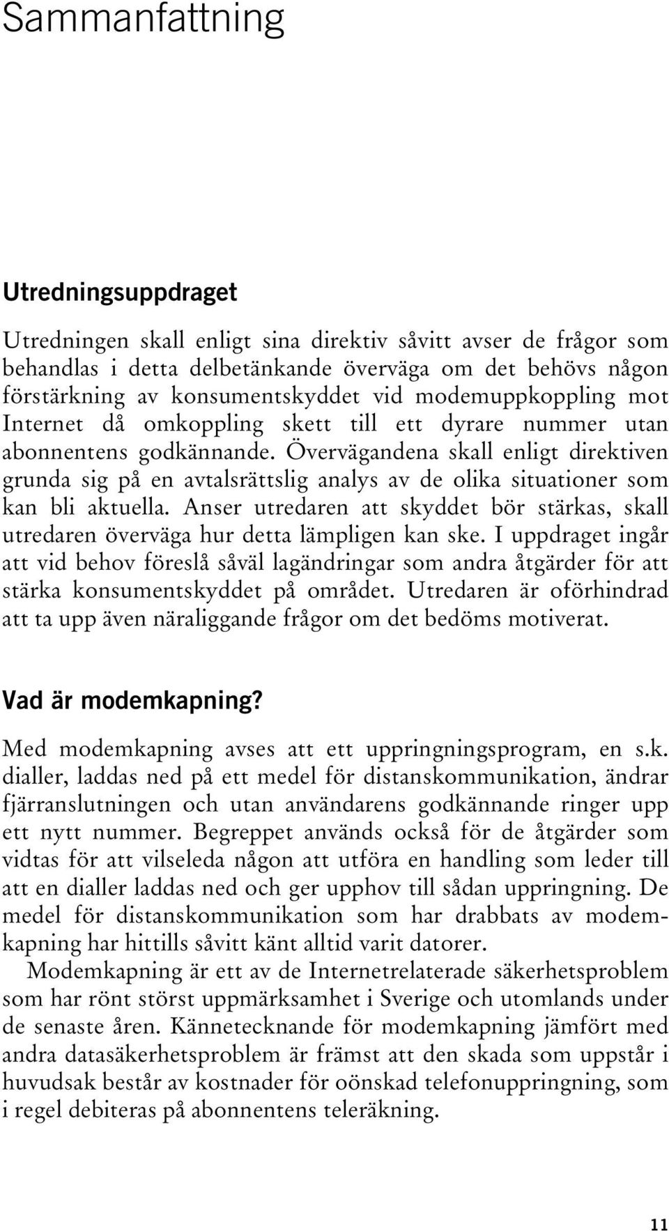 Övervägandena skall enligt direktiven grunda sig på en avtalsrättslig analys av de olika situationer som kan bli aktuella.