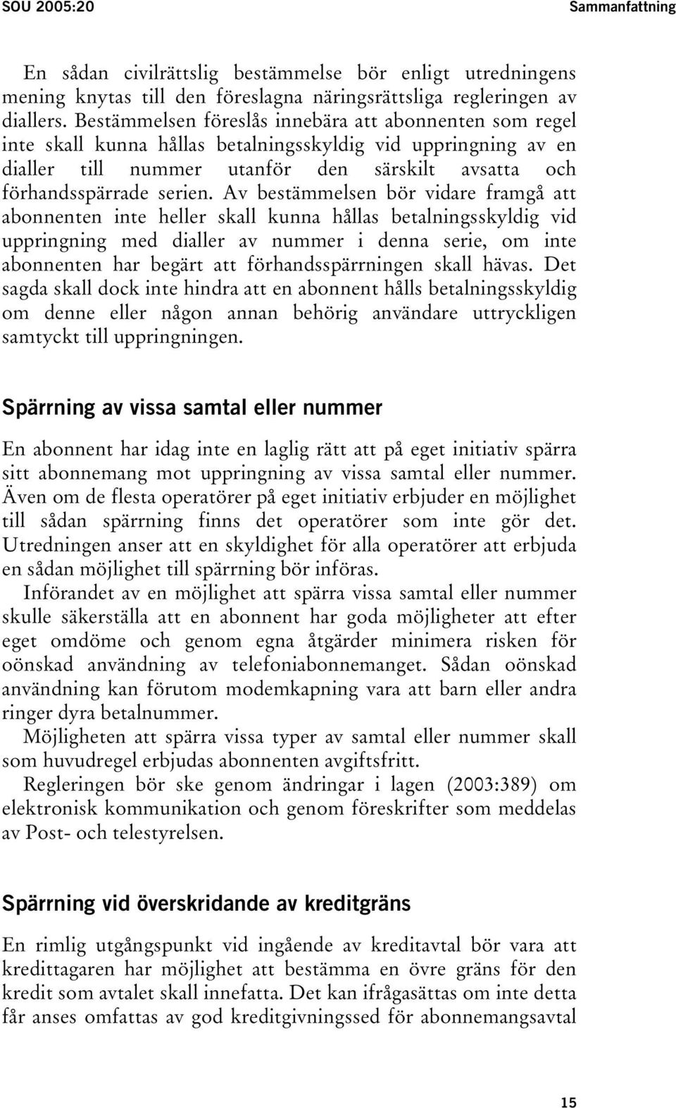 Av bestämmelsen bör vidare framgå att abonnenten inte heller skall kunna hållas betalningsskyldig vid uppringning med dialler av nummer i denna serie, om inte abonnenten har begärt att