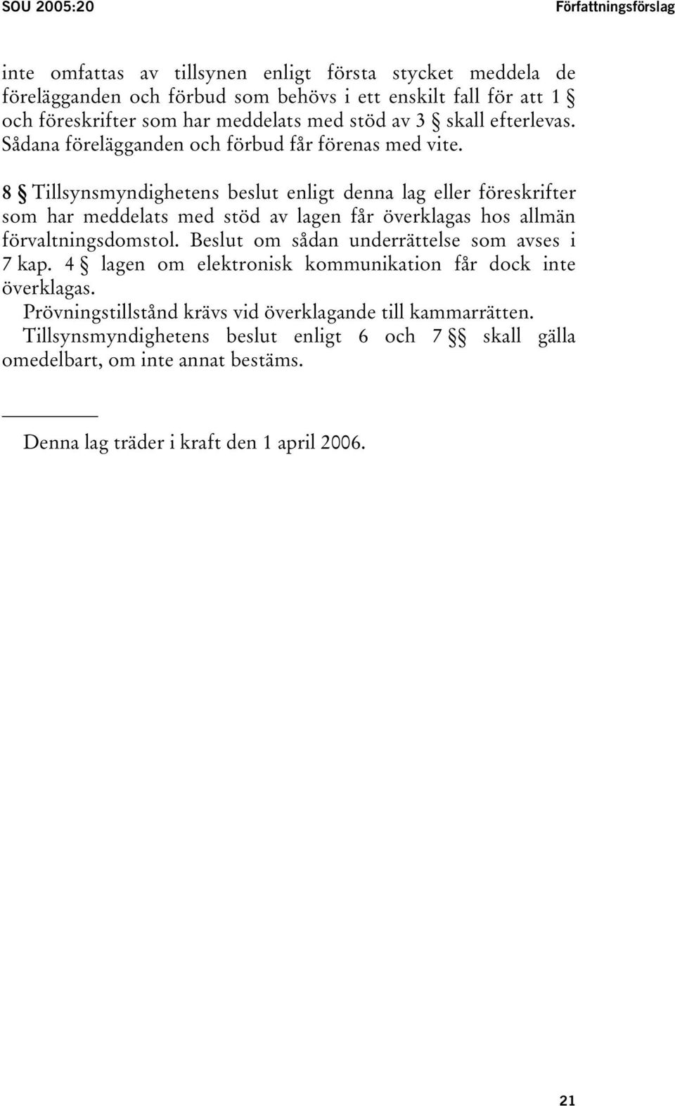 8 Tillsynsmyndighetens beslut enligt denna lag eller föreskrifter som har meddelats med stöd av lagen får överklagas hos allmän förvaltningsdomstol.