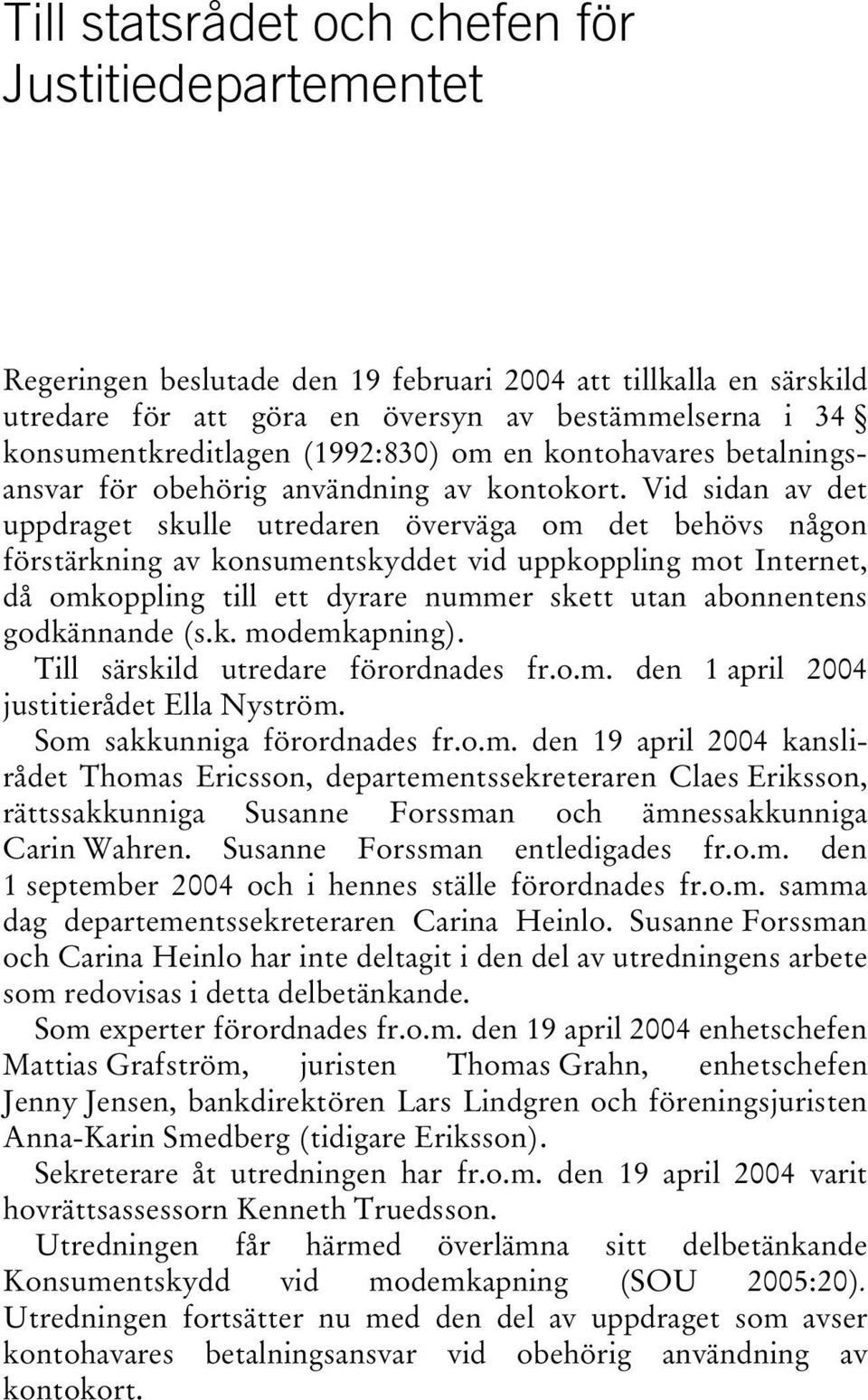 Vid sidan av det uppdraget skulle utredaren överväga om det behövs någon förstärkning av konsumentskyddet vid uppkoppling mot Internet, då omkoppling till ett dyrare nummer skett utan abonnentens