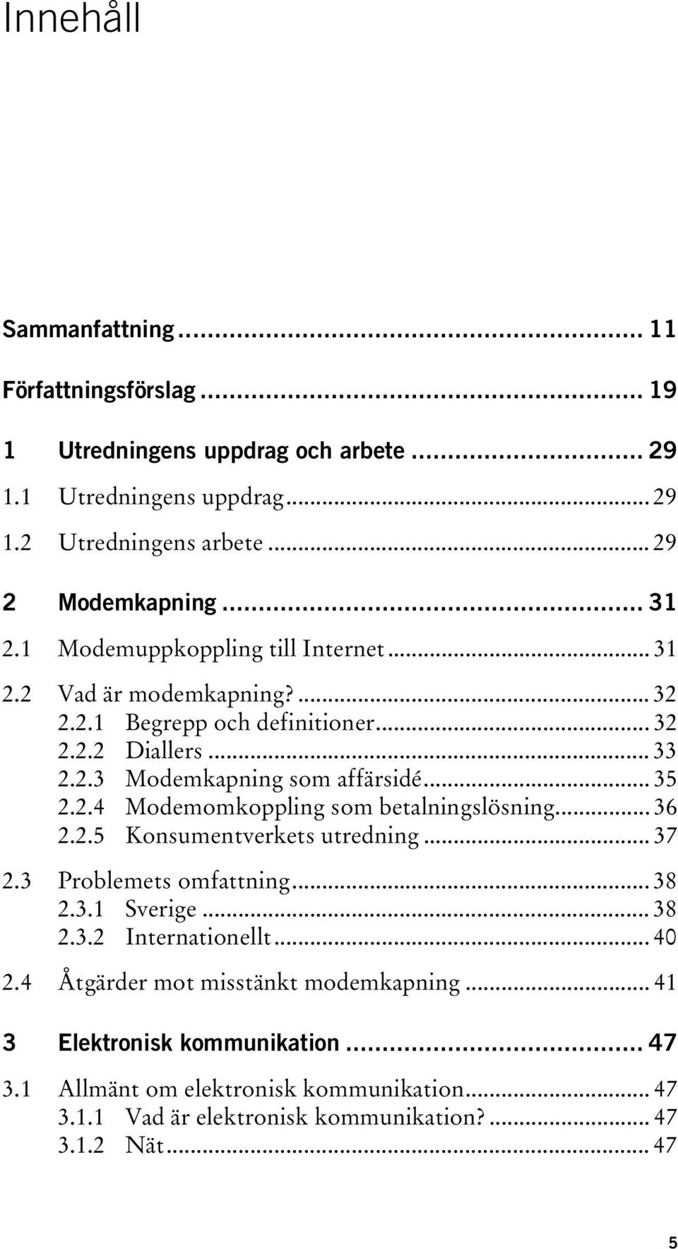 2.4 Modemomkoppling som betalningslösning... 36 2.2.5 Konsumentverkets utredning... 37 2.3 Problemets omfattning... 38 2.3.1 Sverige... 38 2.3.2 Internationellt... 40 2.