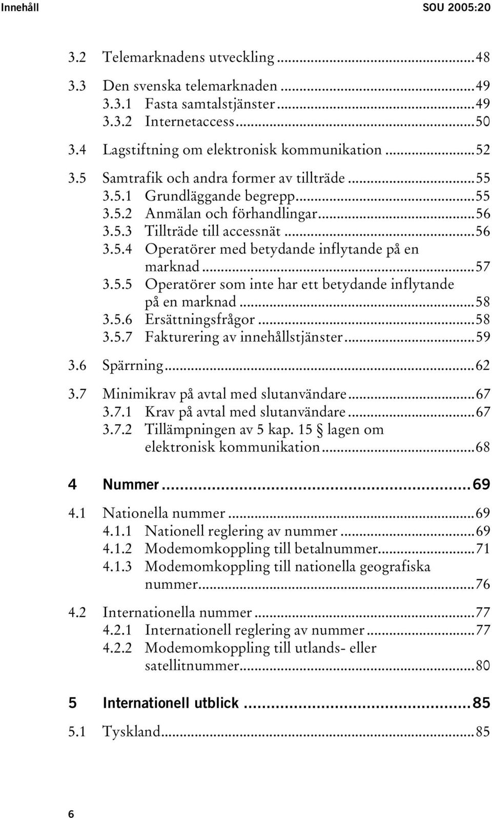 ..57 3.5.5 Operatörer som inte har ett betydande inflytande på en marknad...58 3.5.6 Ersättningsfrågor...58 3.5.7 Fakturering av innehållstjänster...59 3.6 Spärrning...62 3.