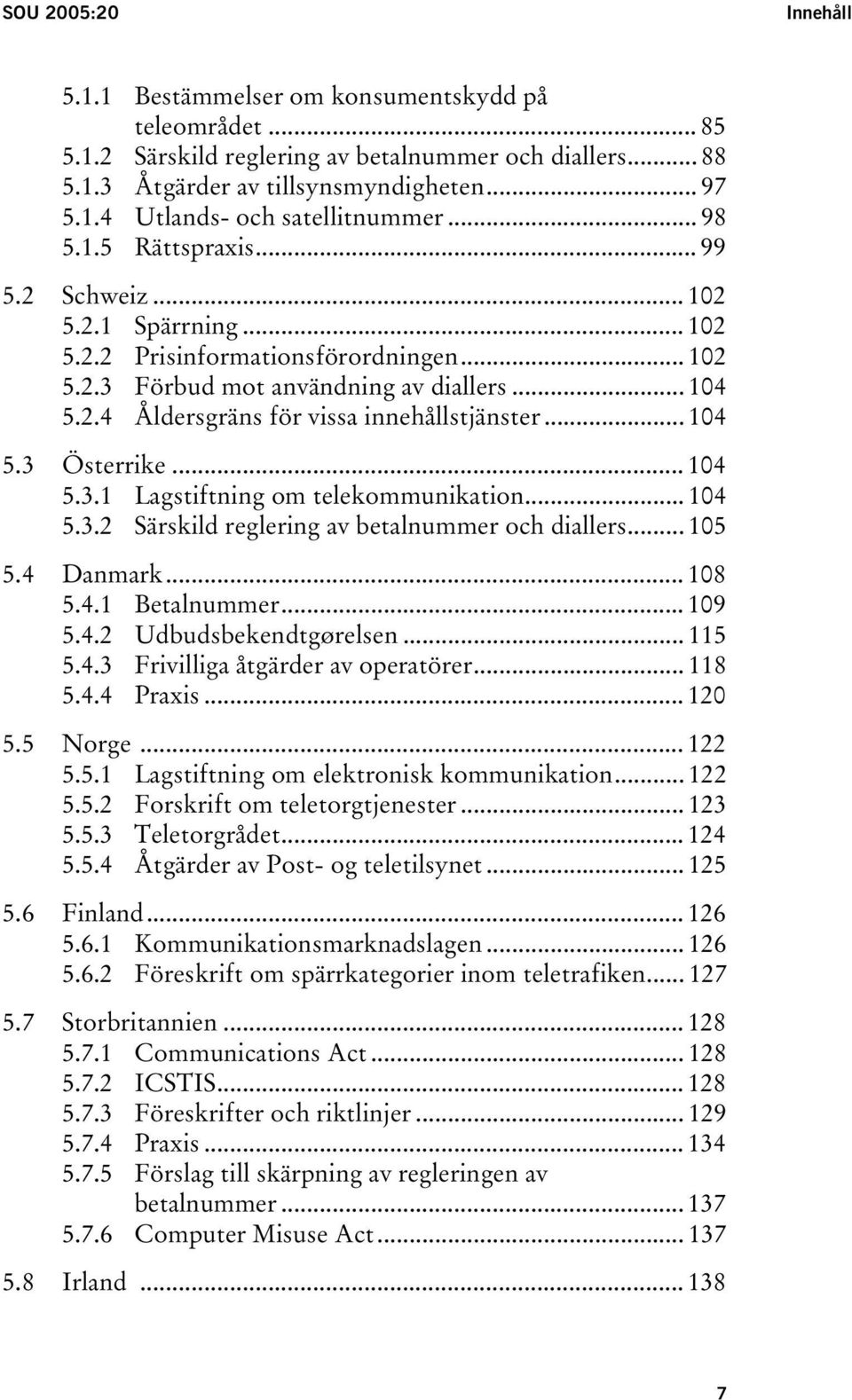 .. 104 5.3 Österrike... 104 5.3.1 Lagstiftning om telekommunikation... 104 5.3.2 Särskild reglering av betalnummer och diallers... 105 5.4 Danmark... 108 5.4.1 Betalnummer... 109 5.4.2 Udbudsbekendtgørelsen.