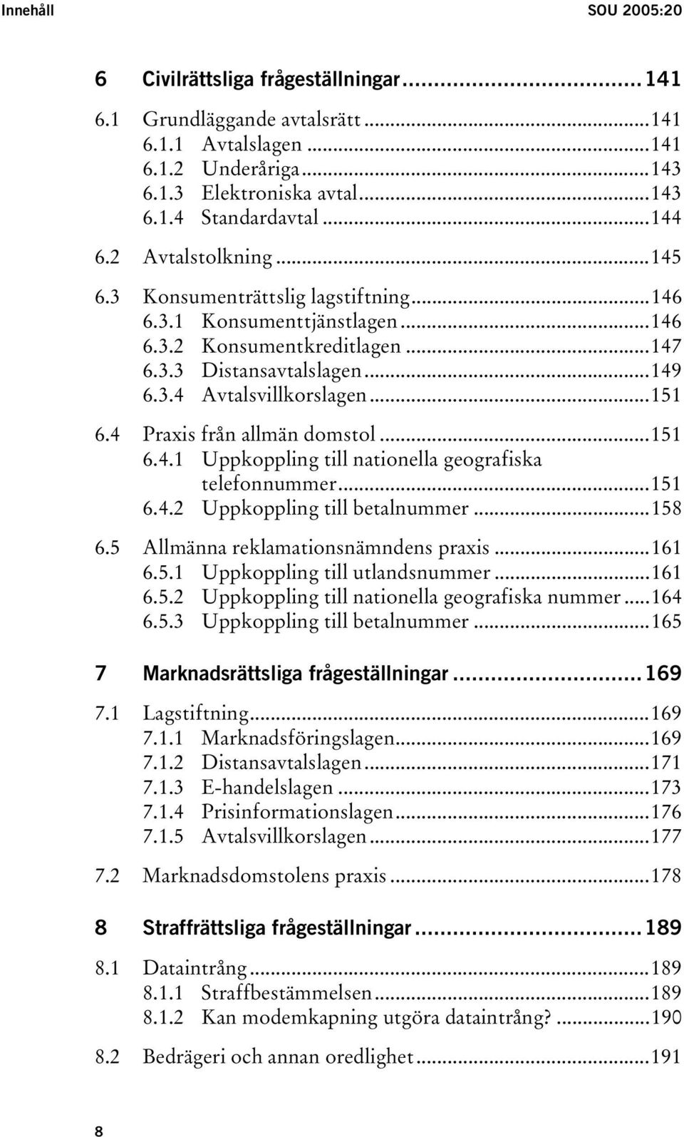 4 Praxis från allmän domstol...151 6.4.1 Uppkoppling till nationella geografiska telefonnummer...151 6.4.2 Uppkoppling till betalnummer...158 6.5 Allmänna reklamationsnämndens praxis...161 6.5.1 Uppkoppling till utlandsnummer.