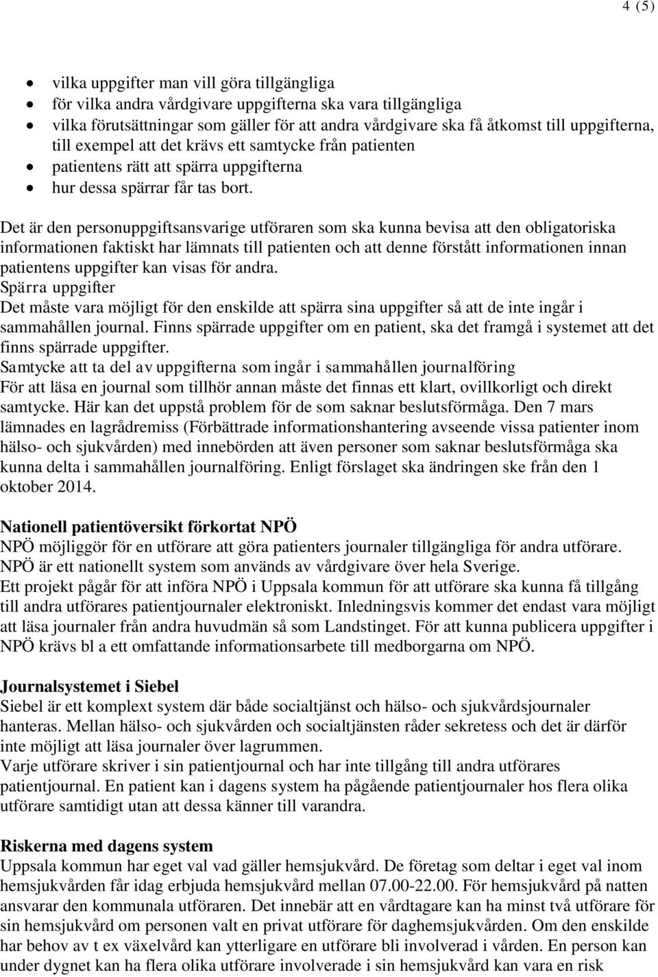 Det är den personuppgiftsansvarige utföraren som ska kunna bevisa att den obligatoriska informationen faktiskt har lämnats till patienten och att denne förstått informationen innan patientens