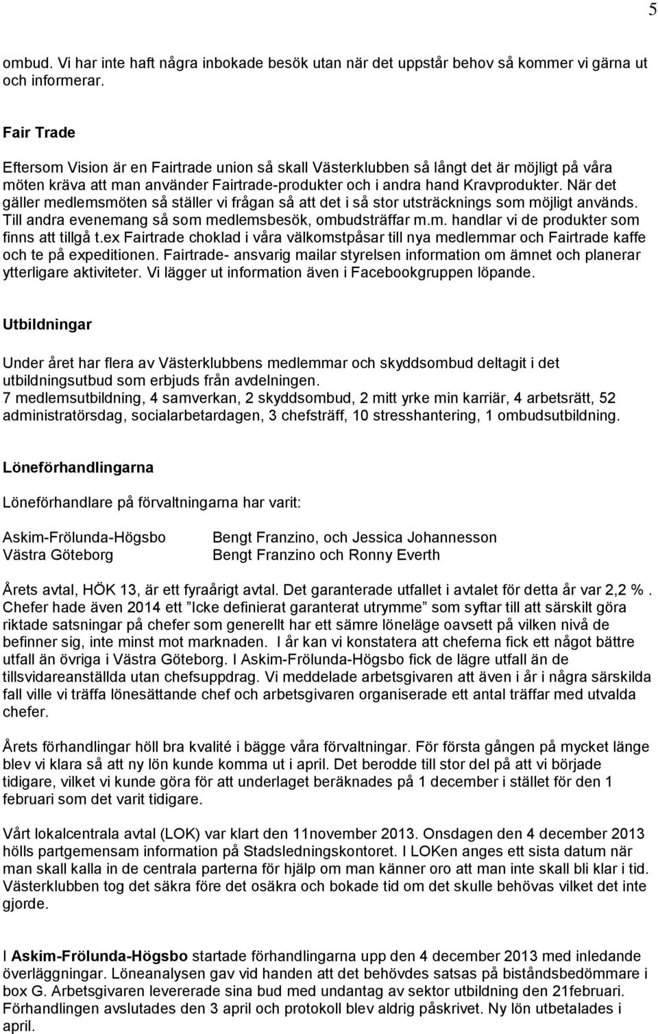 När det gäller medlemsmöten så ställer vi frågan så att det i så stor utsträcknings som möjligt används. Till andra evenemang så som medlemsbesök, ombudsträffar m.m. handlar vi de produkter som finns att tillgå t.