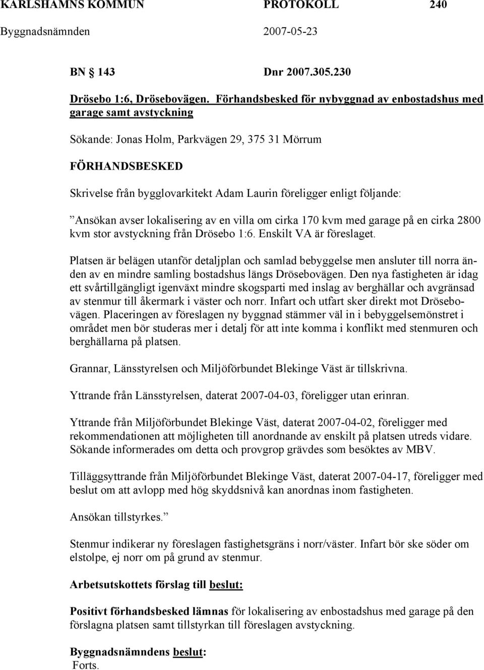 följande: Ansökan avser lokalisering av en villa om cirka 170 kvm med garage på en cirka 2800 kvm stor avstyckning från Drösebo 1:6. Enskilt VA är föreslaget.