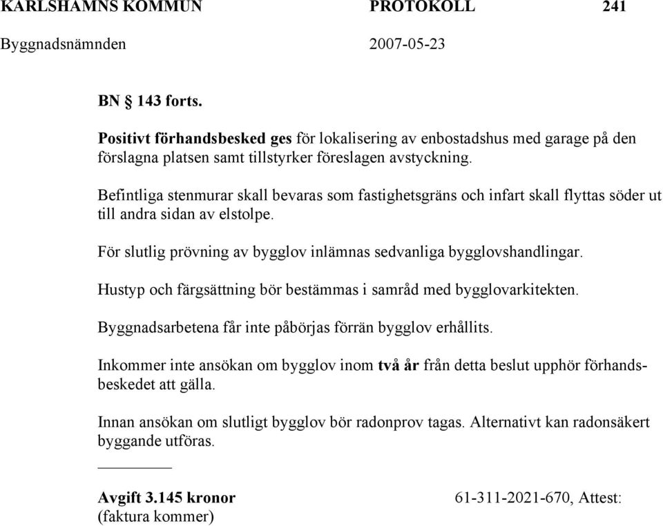 Hustyp och färgsättning bör bestämmas i samråd med bygglovarkitekten. Byggnadsarbetena får inte påbörjas förrän bygglov erhållits.