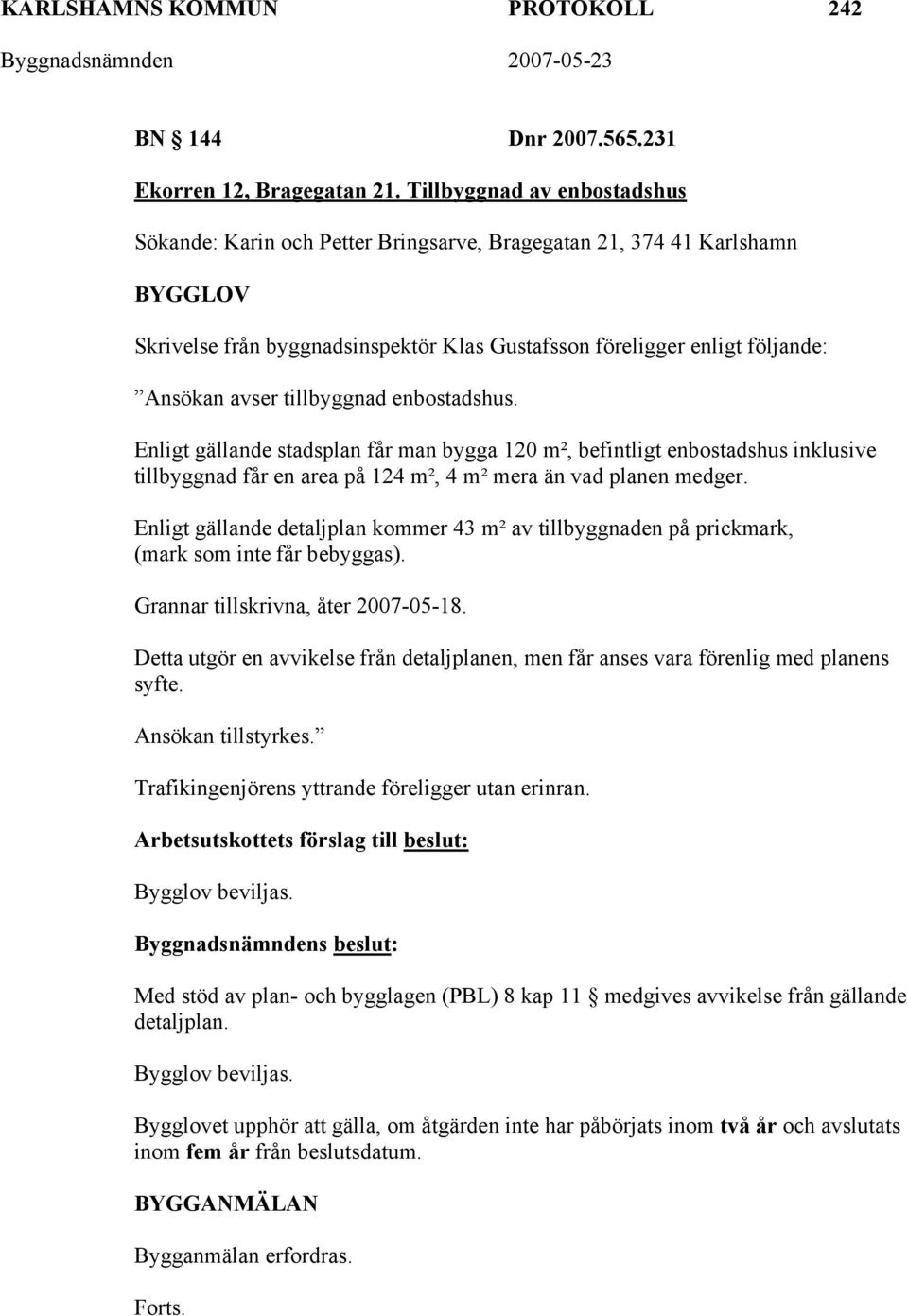 tillbyggnad enbostadshus. Enligt gällande stadsplan får man bygga 120 m², befintligt enbostadshus inklusive tillbyggnad får en area på 124 m², 4 m² mera än vad planen medger.