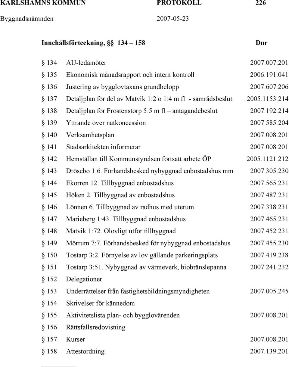 192.214 139 Yttrande över nätkoncession 2007.585.204 140 Verksamhetsplan 2007.008.201 141 Stadsarkitekten informerar 2007.008.201 142 Hemställan till Kommunstyrelsen fortsatt arbete ÖP 2005.1121.