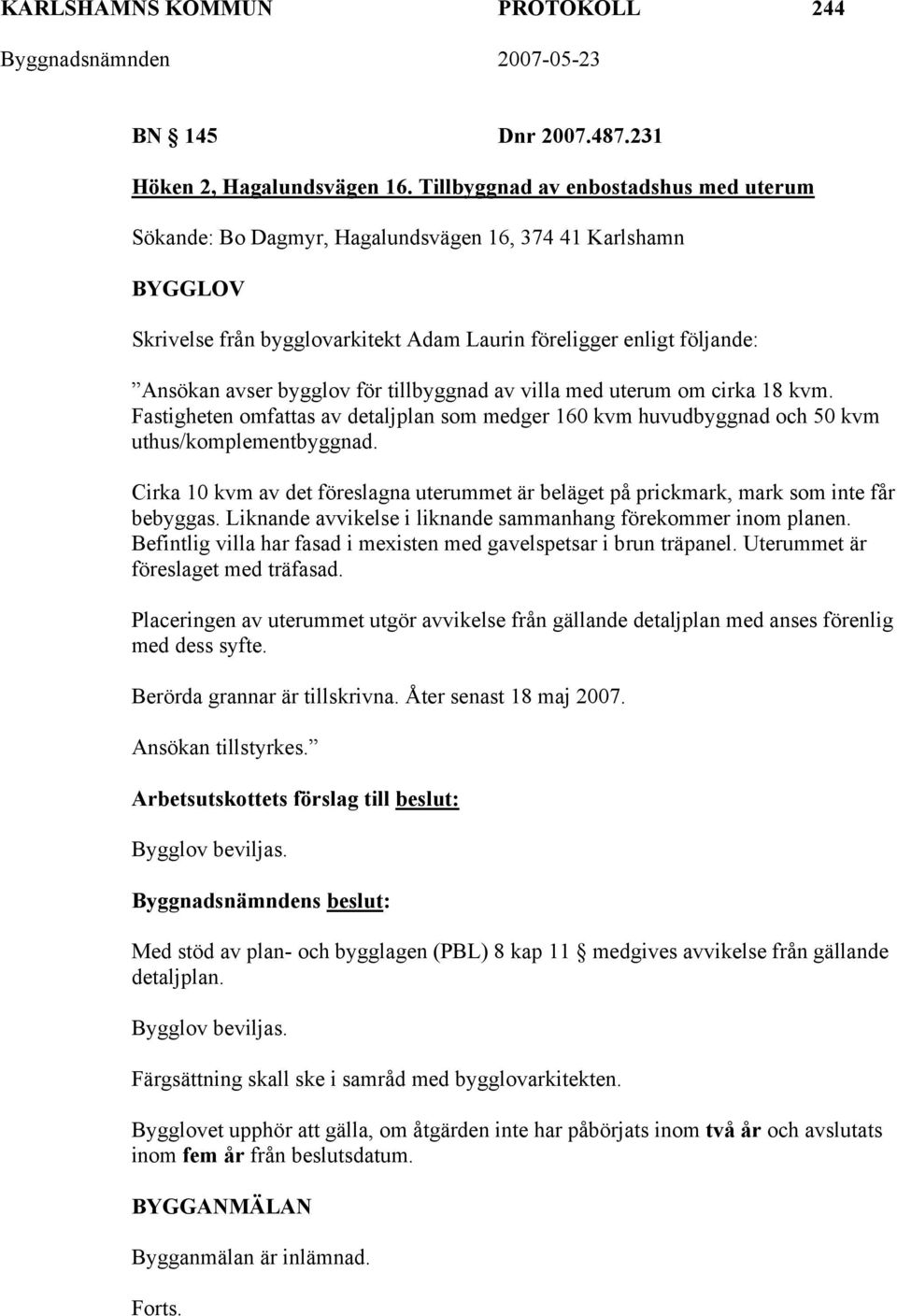 tillbyggnad av villa med uterum om cirka 18 kvm. Fastigheten omfattas av detaljplan som medger 160 kvm huvudbyggnad och 50 kvm uthus/komplementbyggnad.