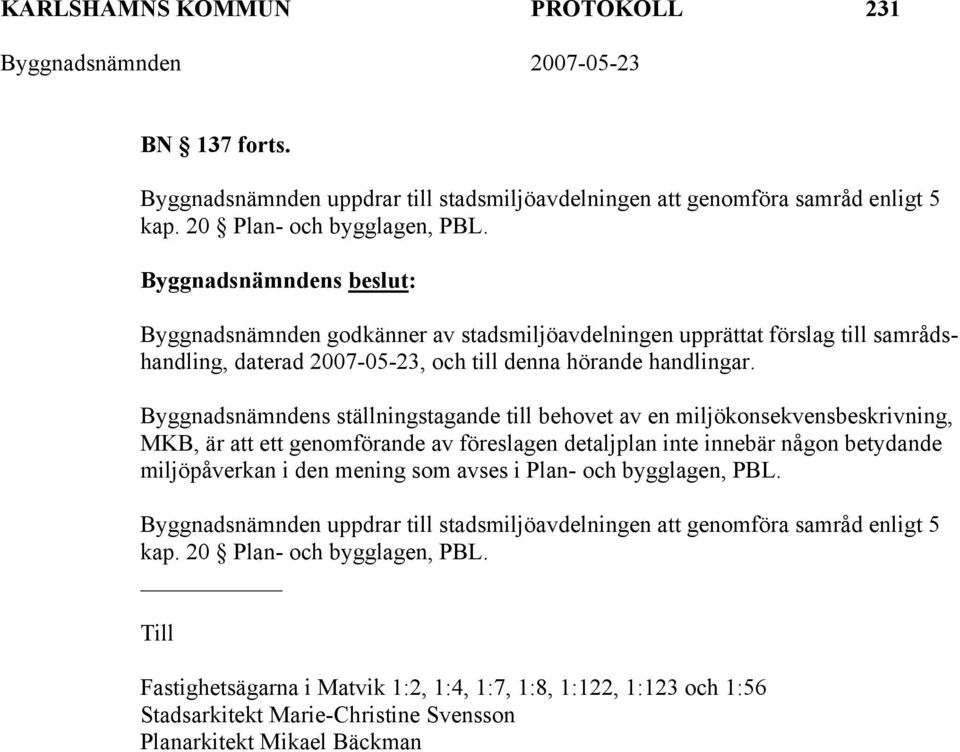 Byggnadsnämndens ställningstagande till behovet av en miljökonsekvensbeskrivning, MKB, är att ett genomförande av föreslagen detaljplan inte innebär någon betydande miljöpåverkan i den mening som