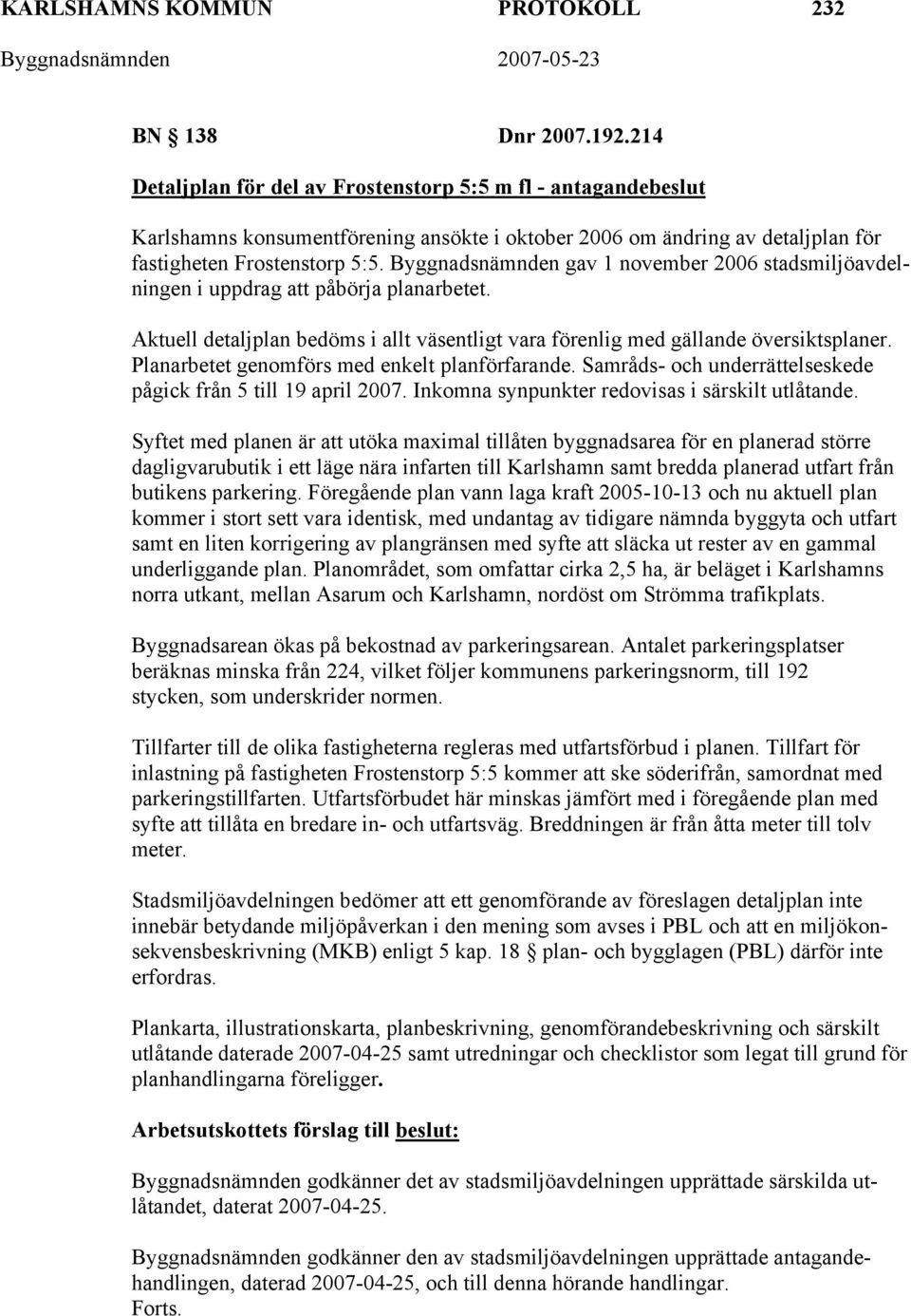 Byggnadsnämnden gav 1 november 2006 stadsmiljöavdelningen i uppdrag att påbörja planarbetet. Aktuell detaljplan bedöms i allt väsentligt vara förenlig med gällande översiktsplaner.