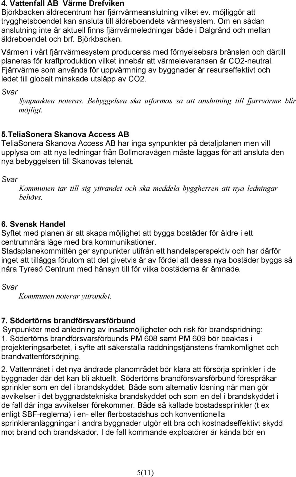 Värmen i vårt fjärrvärmesystem produceras med förnyelsebara bränslen och därtill planeras för kraftproduktion vilket innebär att värmeleveransen är CO2-neutral.