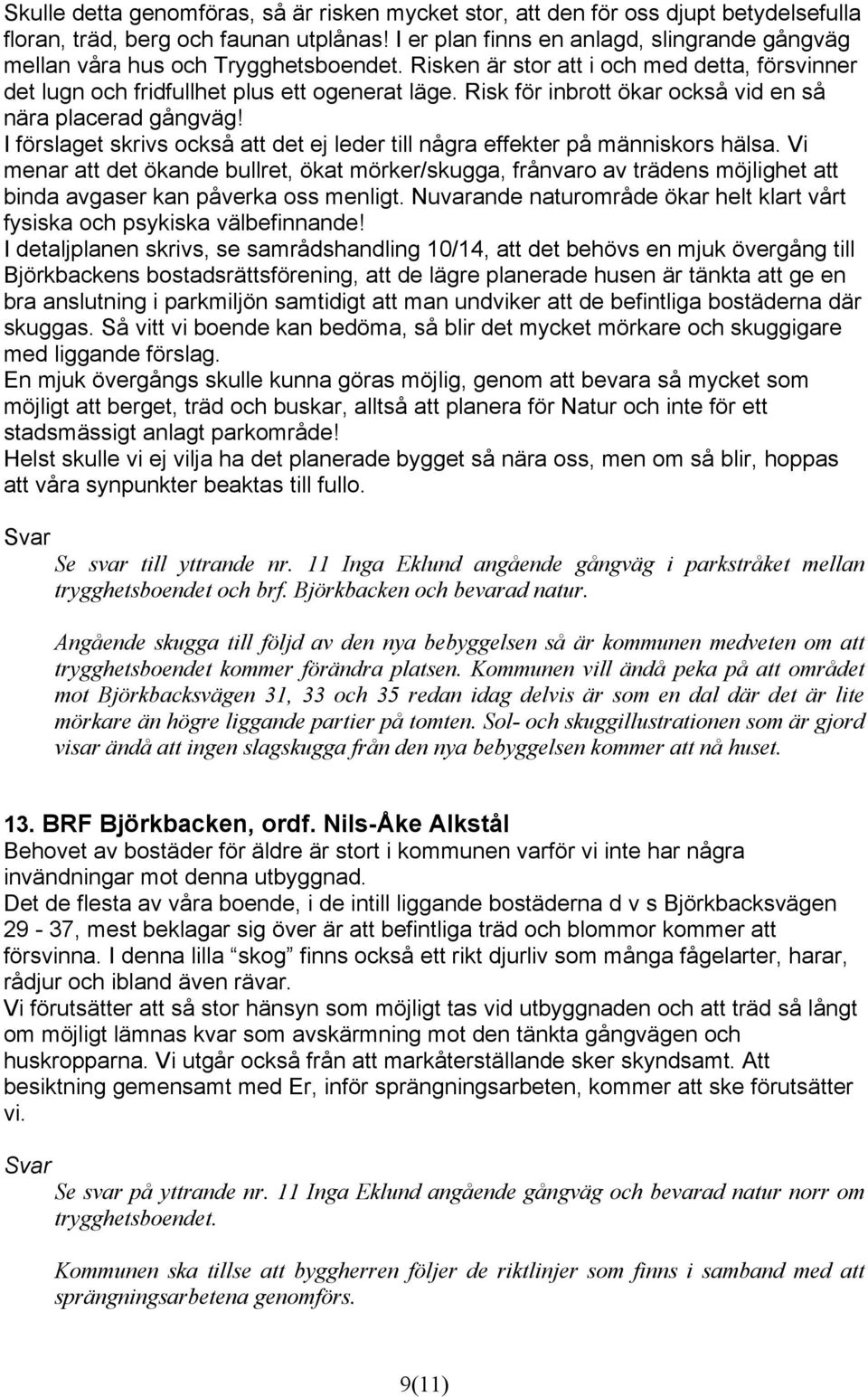 Risk för inbrott ökar också vid en så nära placerad gångväg! I förslaget skrivs också att det ej leder till några effekter på människors hälsa.