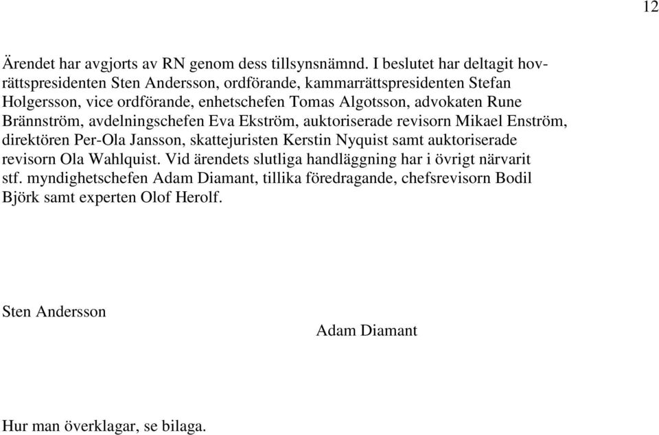 advokaten Rune Brännström, avdelningschefen Eva Ekström, auktoriserade revisorn Mikael Enström, direktören Per-Ola Jansson, skattejuristen Kerstin Nyquist samt