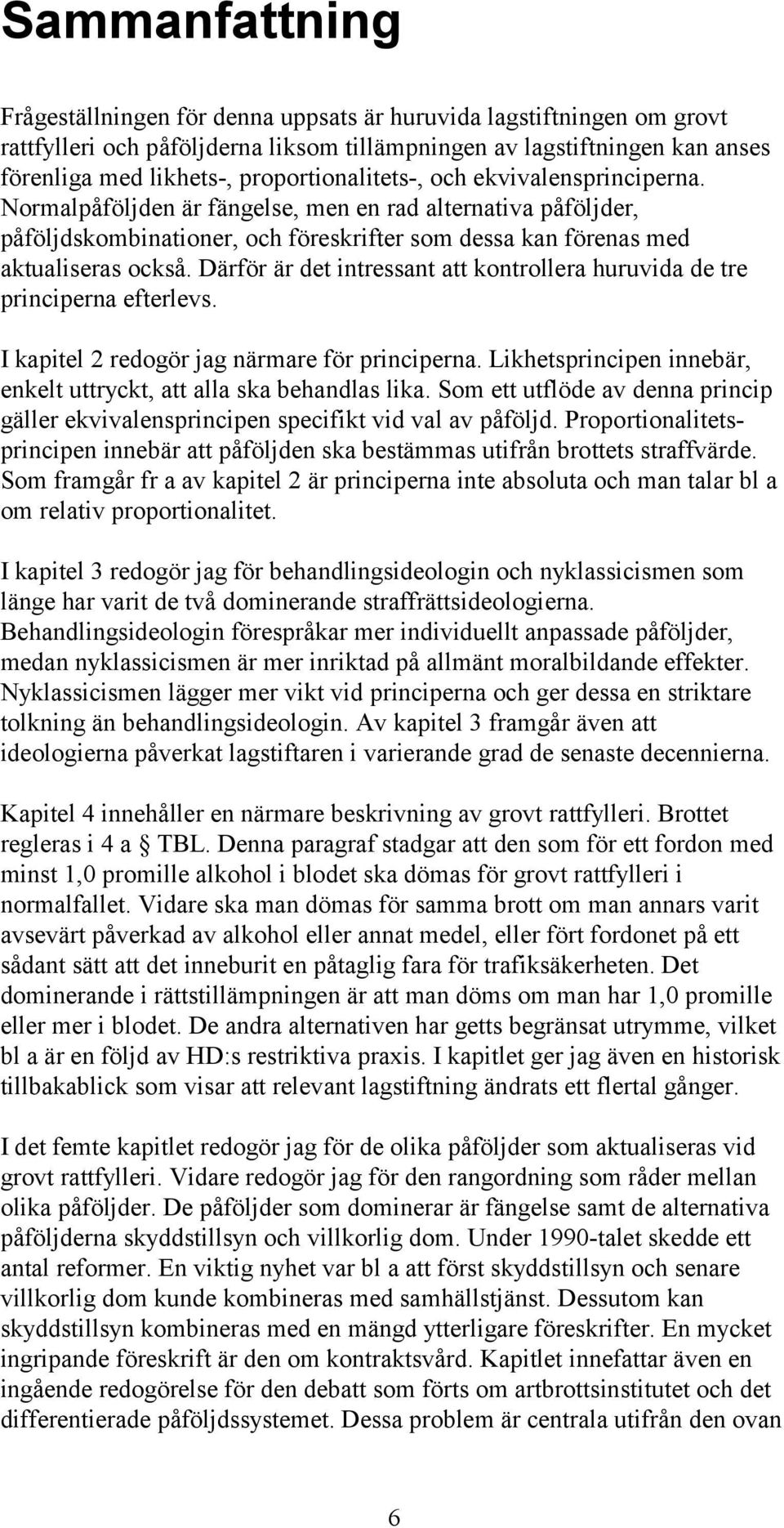 Därför är det intressant att kontrollera huruvida de tre principerna efterlevs. I kapitel 2 redogör jag närmare för principerna. Likhetsprincipen innebär, enkelt uttryckt, att alla ska behandlas lika.
